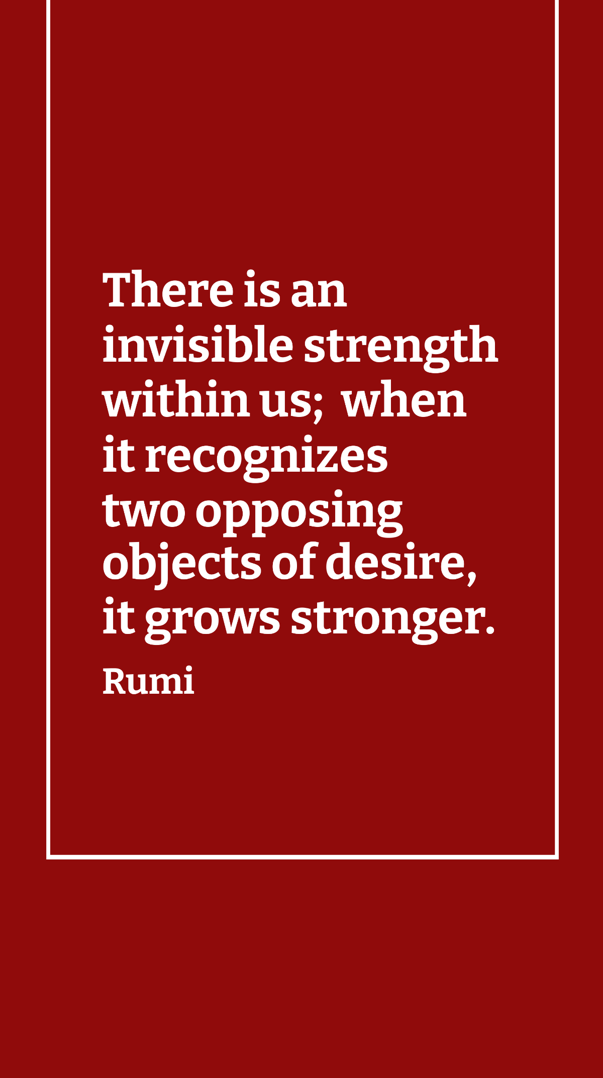 Rumi - There is an invisible strength within us; when it recognizes two opposing objects of desire, it grows stronger. Template