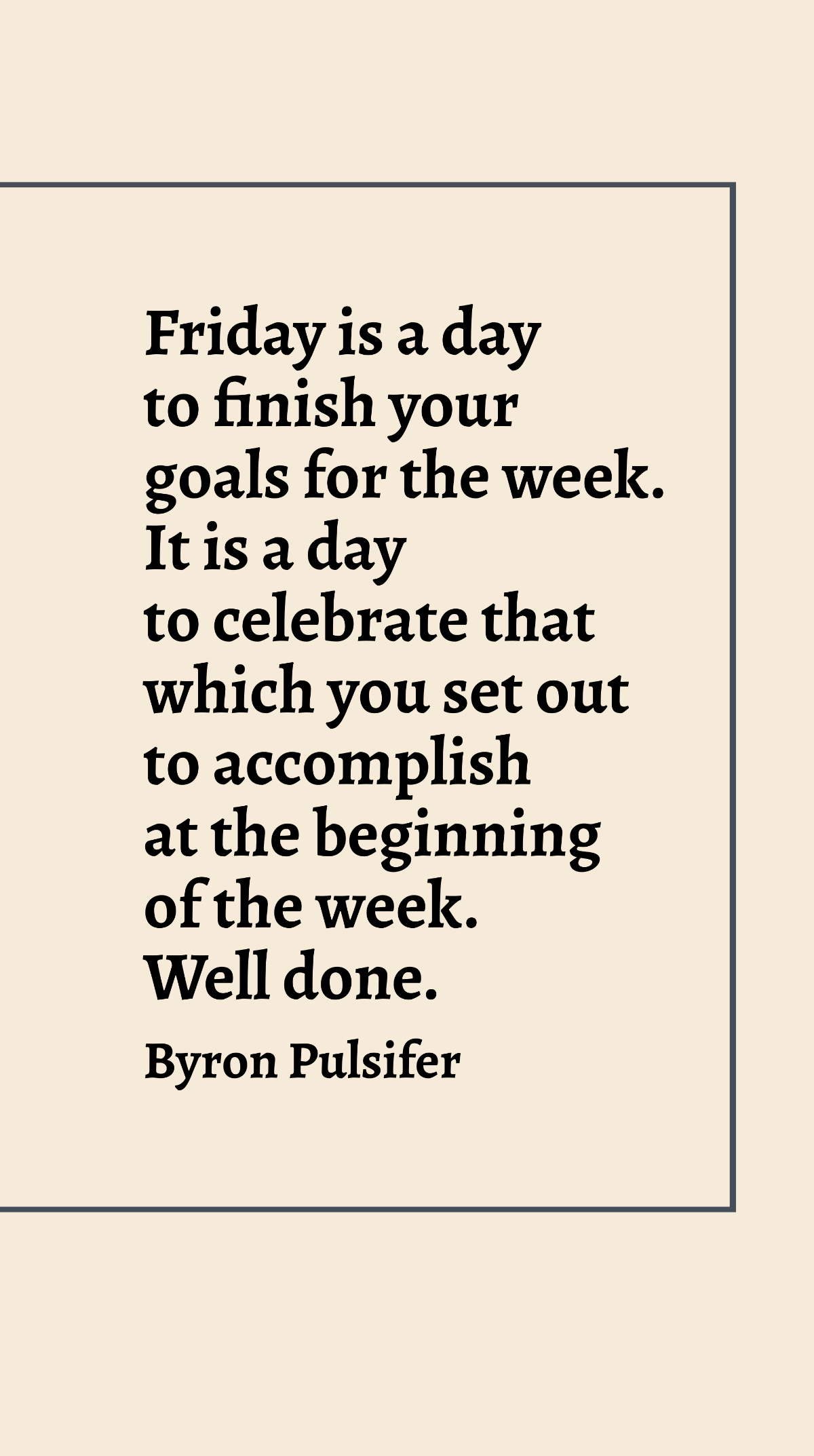 Byron Pulsifer - Friday is a day to finish your goals for the week. It is a day to celebrate that which you set out to accomplish at the beginning of the week. Well done. Template