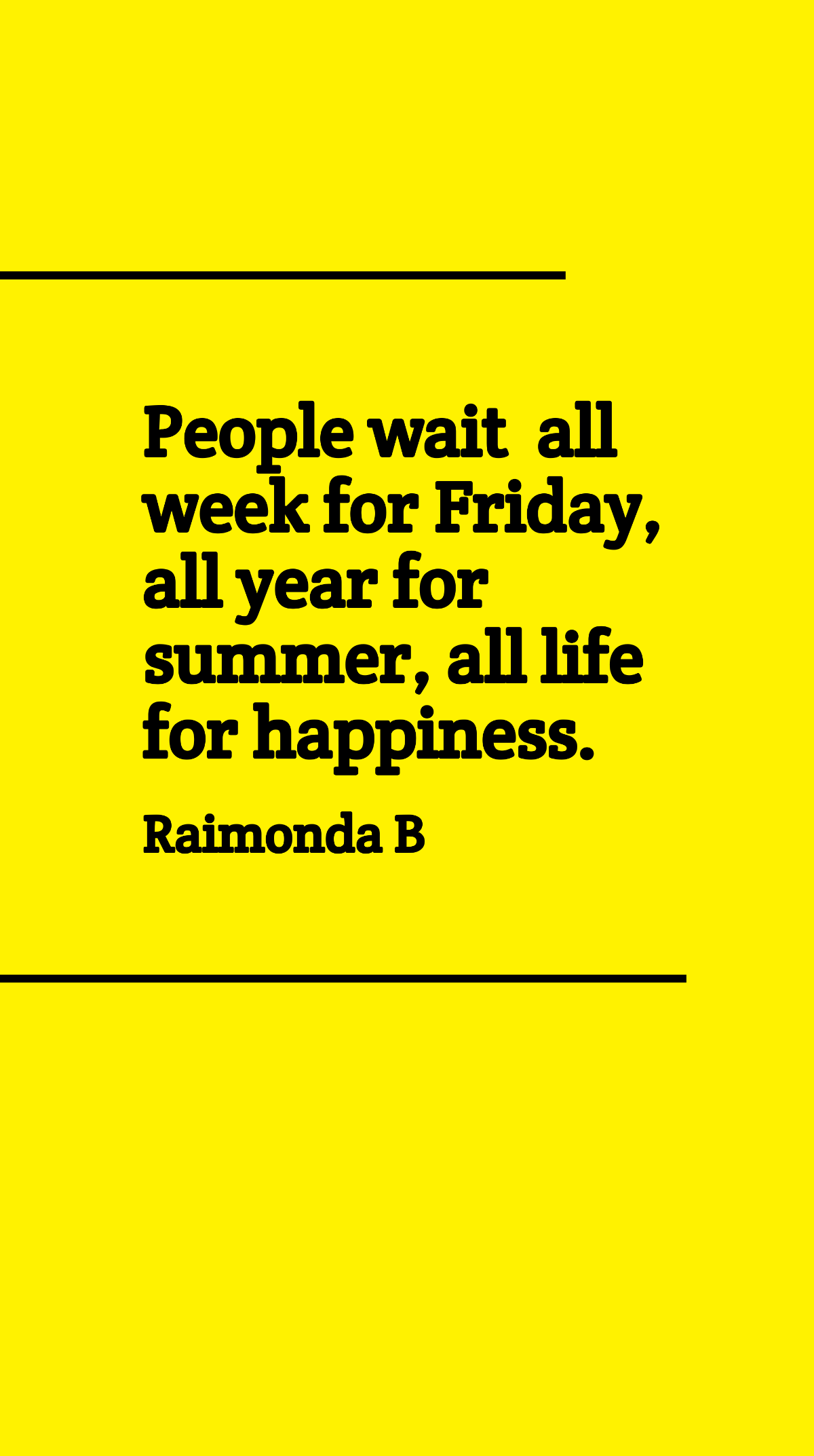 Raimonda B - People wait all week for Friday, all year for summer, all life for happiness.