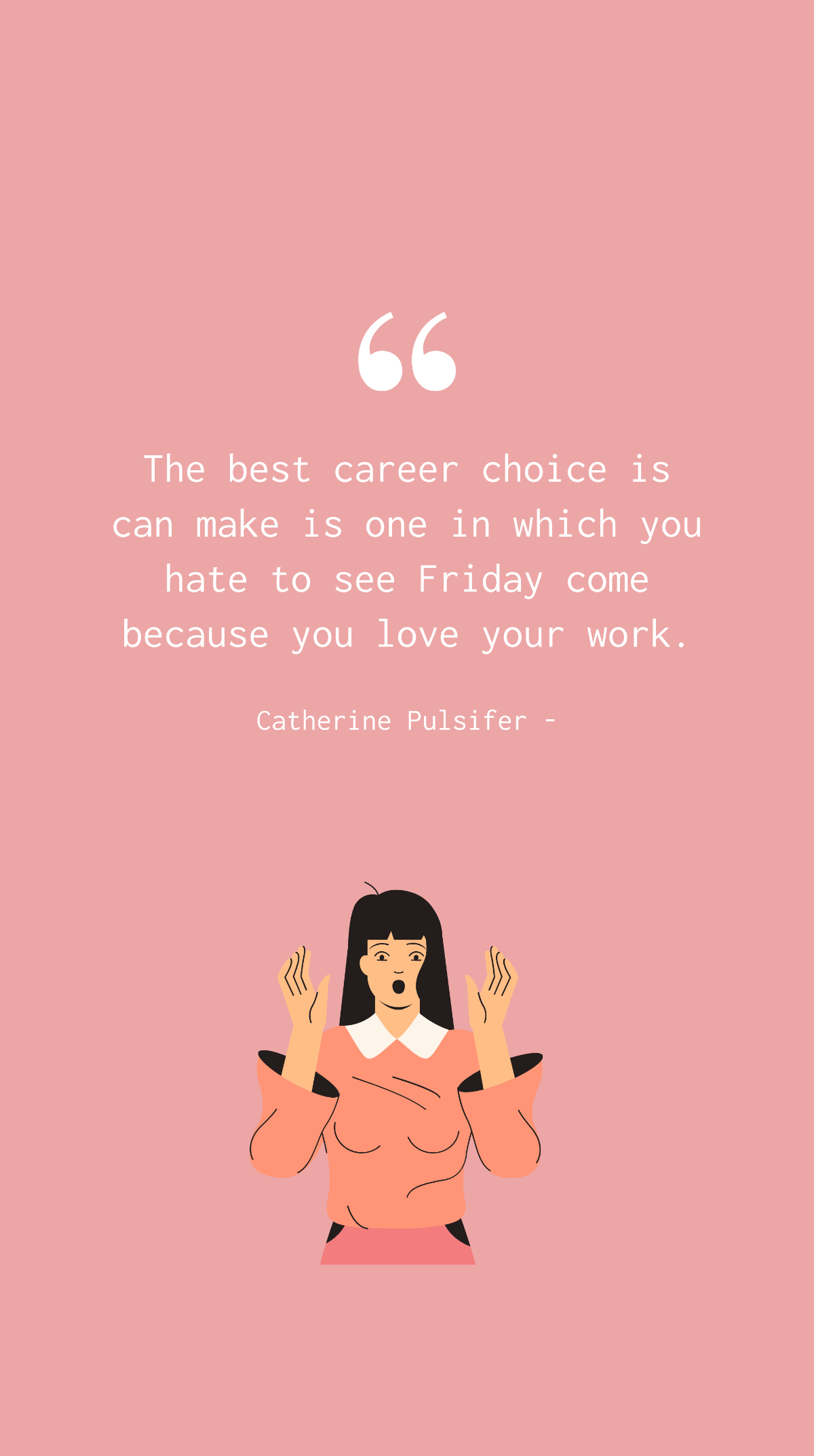 Catherine Pulsifer - The best career choice is can make is one in which you hate to see Friday come because you love your work.