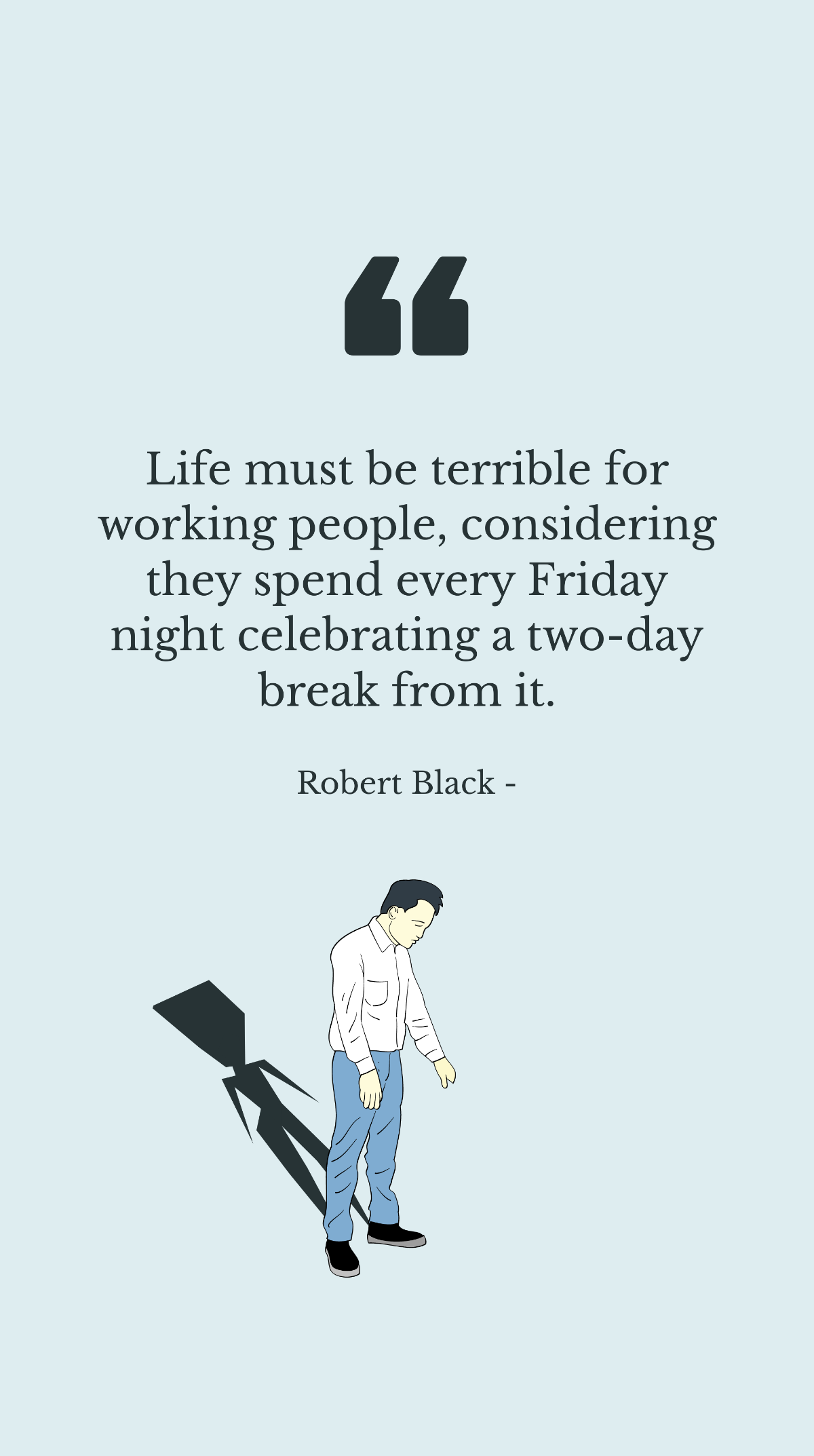Robert Black - Life must be terrible for working people, considering they spend every Friday night celebrating a two-day break from it. Template