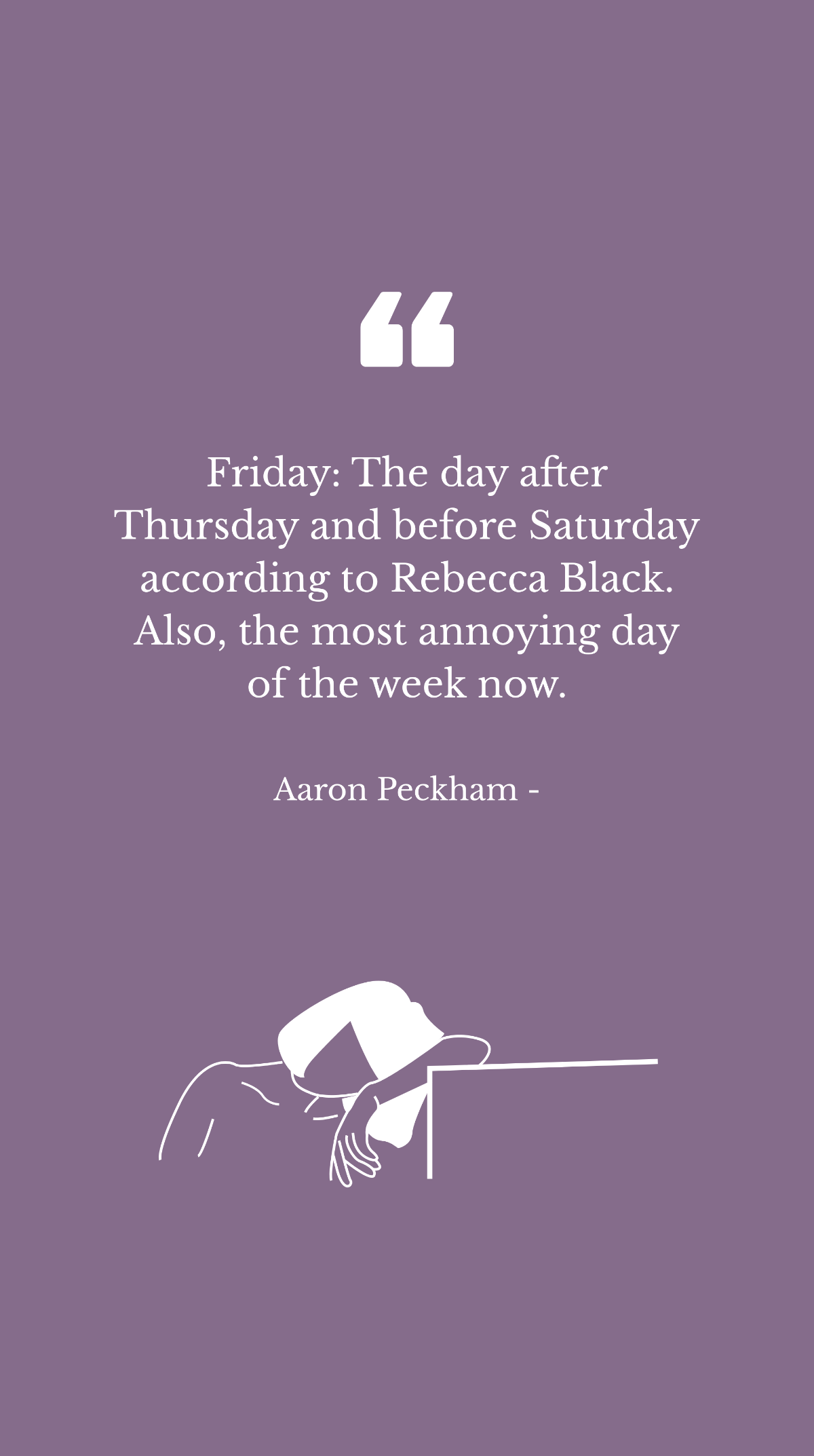 Aaron Peckham - Friday: The day after Thursday and before Saturday according to Rebecca Black. Also, the most annoying day of the week now. Template
