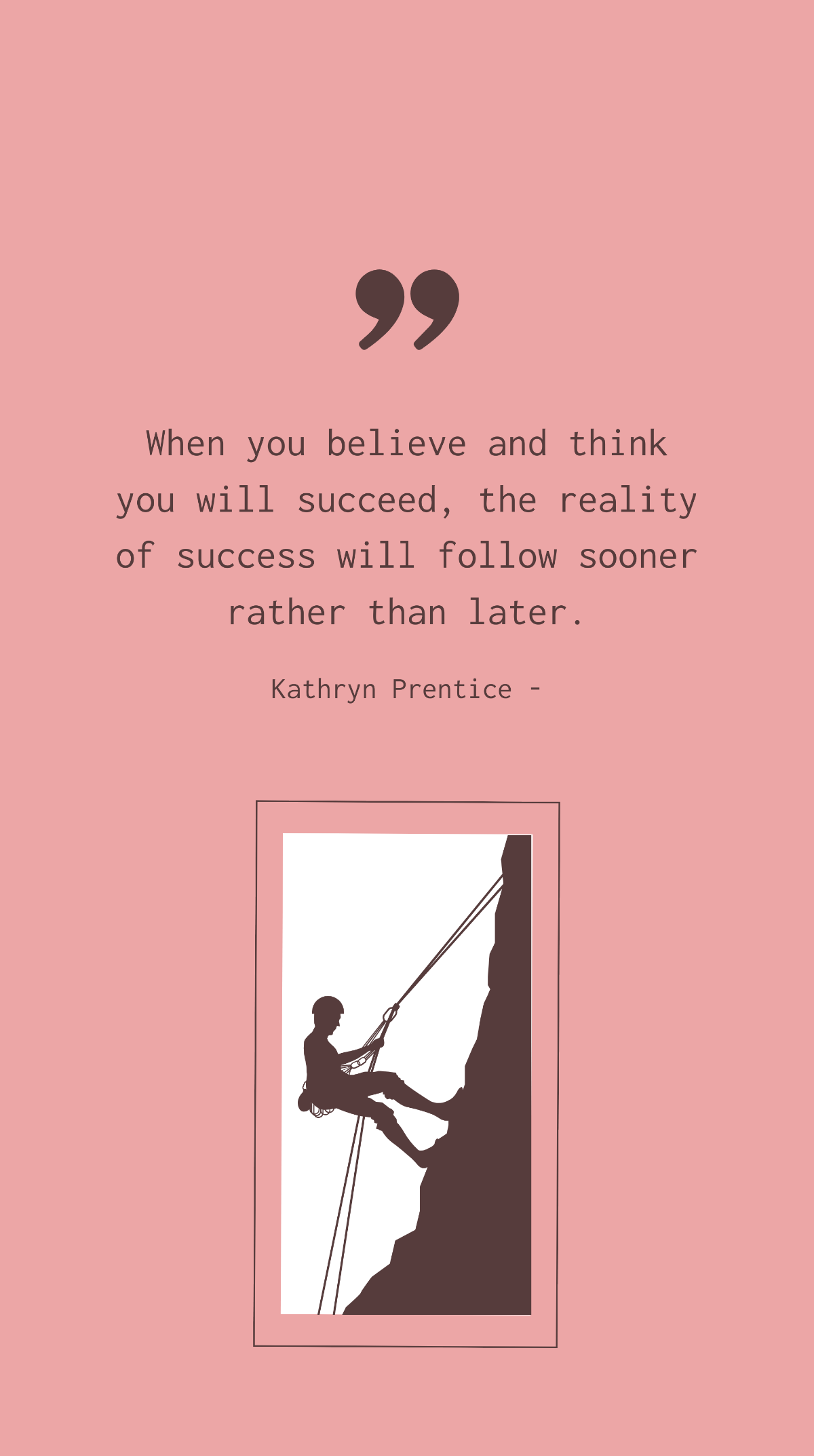 Kathryn Prentice - When you believe and think you will succeed, the reality of success will follow sooner rather than later. Template