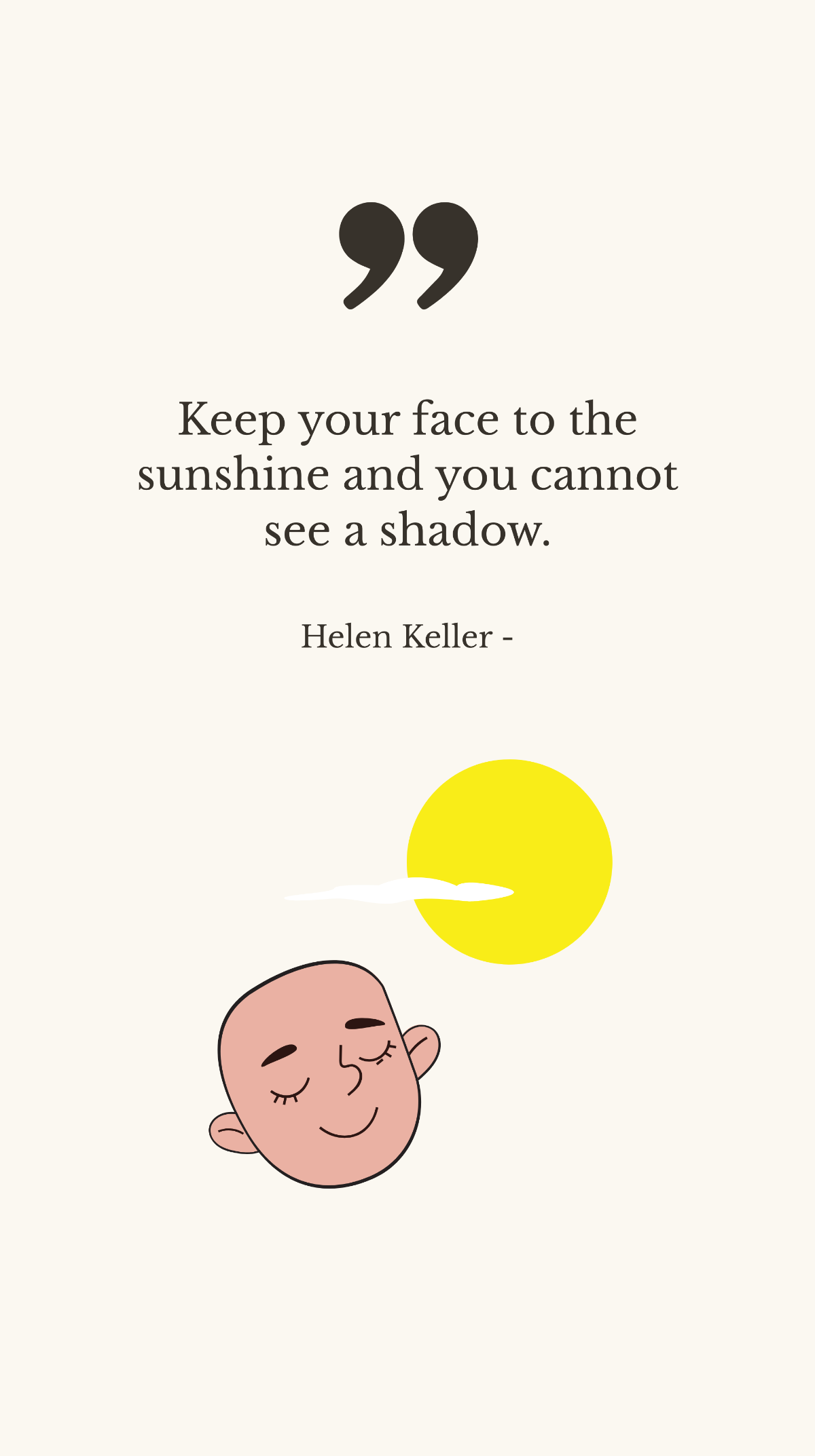 Helen Keller - Keep your face to the sunshine and you cannot see a shadow. Template