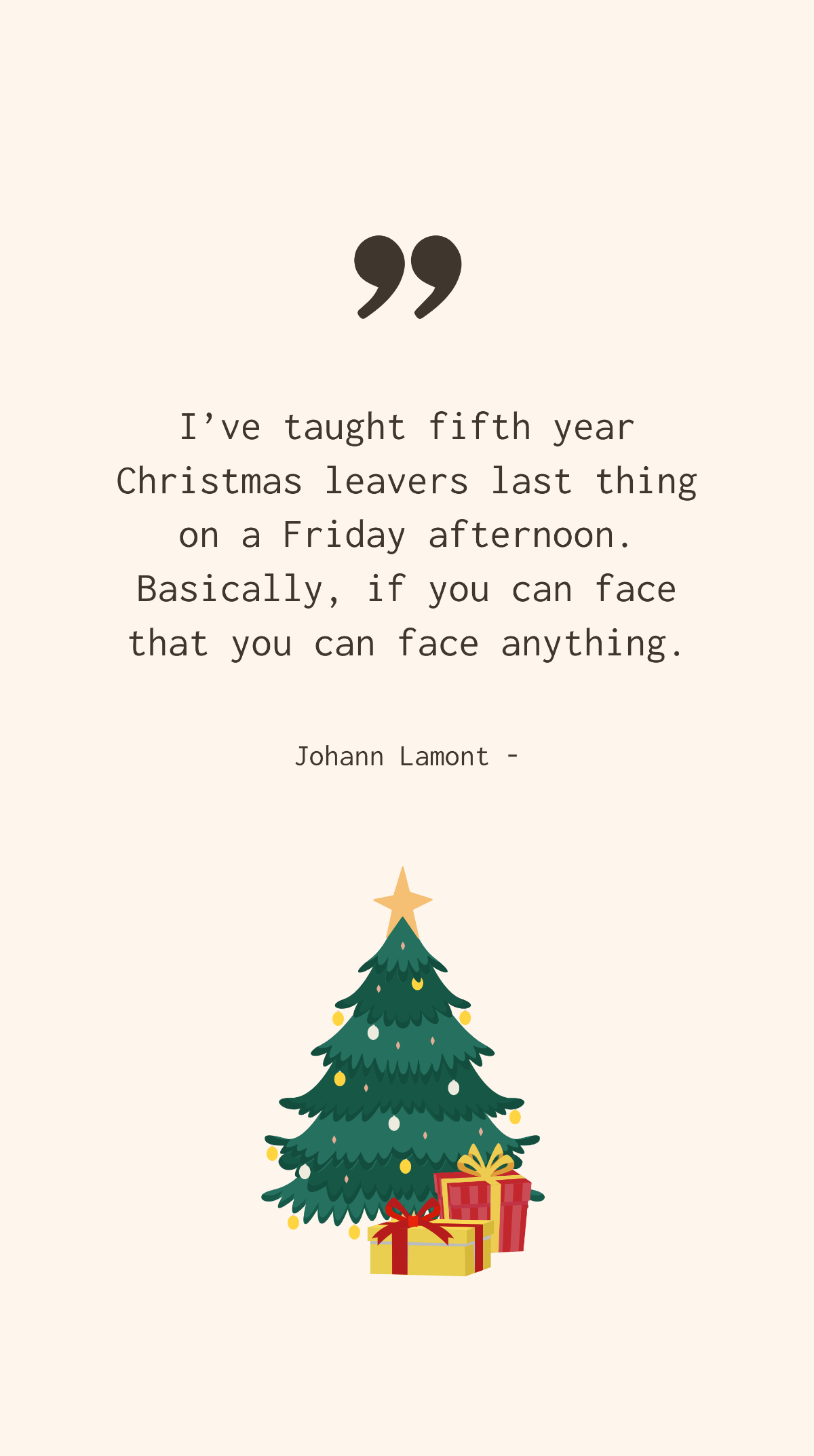 Johann Lamont - I’ve taught fifth year Christmas leavers last thing on a Friday afternoon. Basically, if you can face that you can face anything. Template