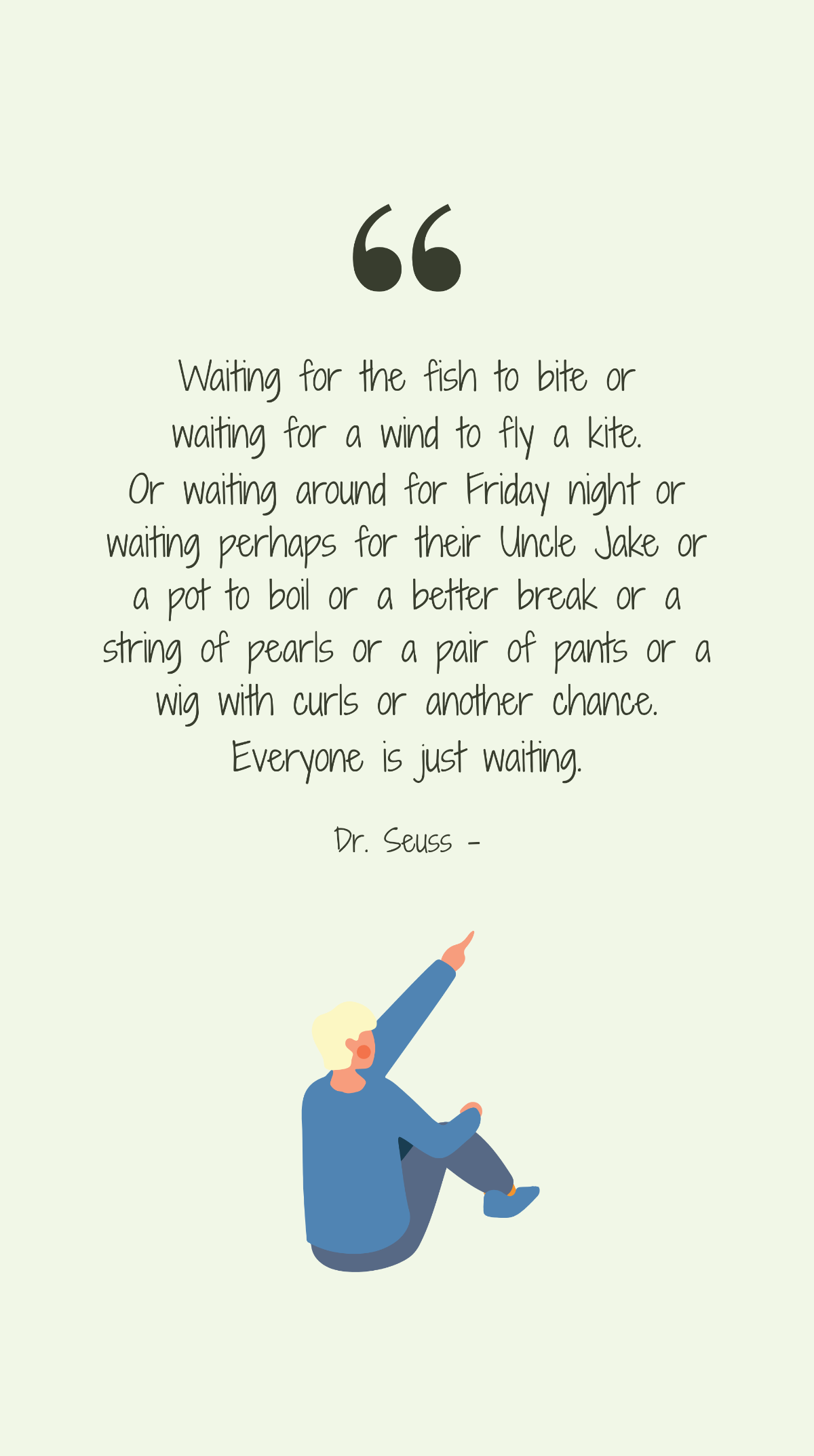 Dr. Seuss - Waiting for the fish to bite or waiting for a wind to fly a kite. Or waiting around for Friday night or waiting perhaps for their Uncle Jake or a pot to boil or a better break or a string