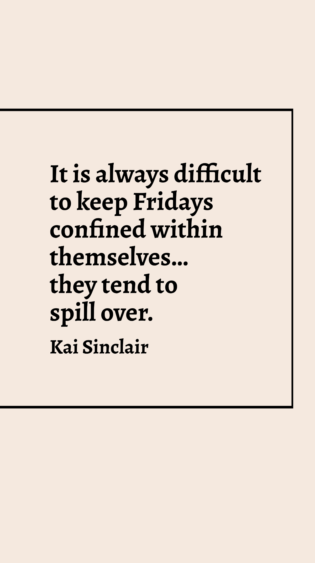 Kai Sinclair - It is always difficult to keep Fridays confined within themselves…they tend to spill over. Template