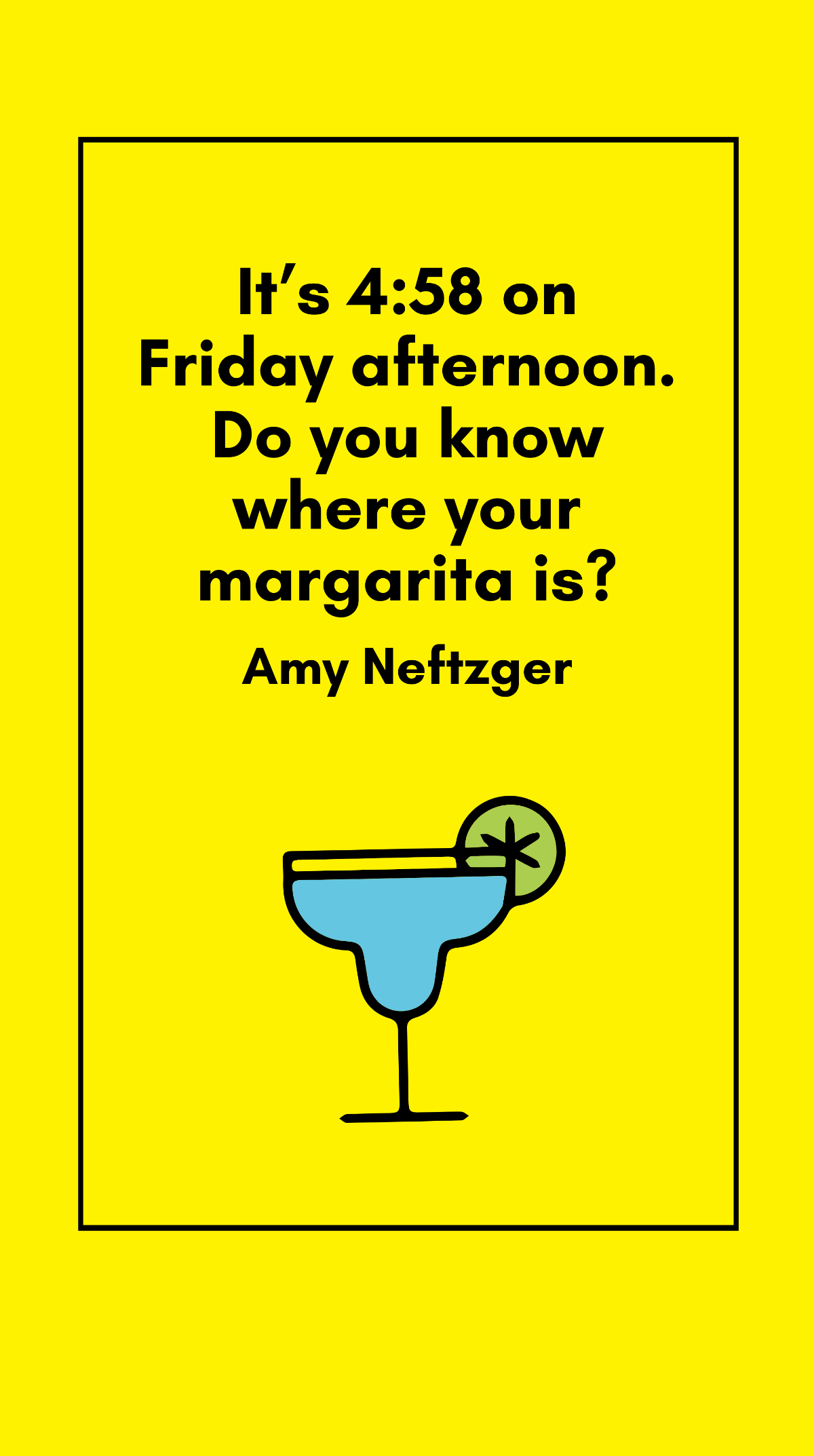 Amy Neftzger - It’s 4:58 on Friday afternoon. Do you know where your margarita is?  Template