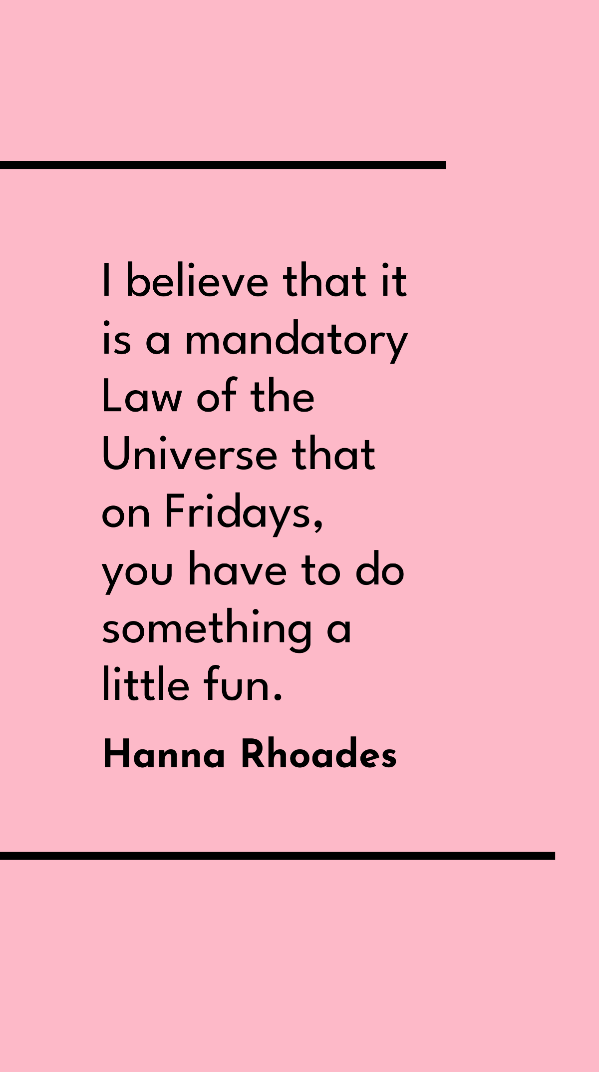 Hanna Rhoades - I believe that it is a mandatory Law of the Universe that on Fridays, you have to do something a little fun. 