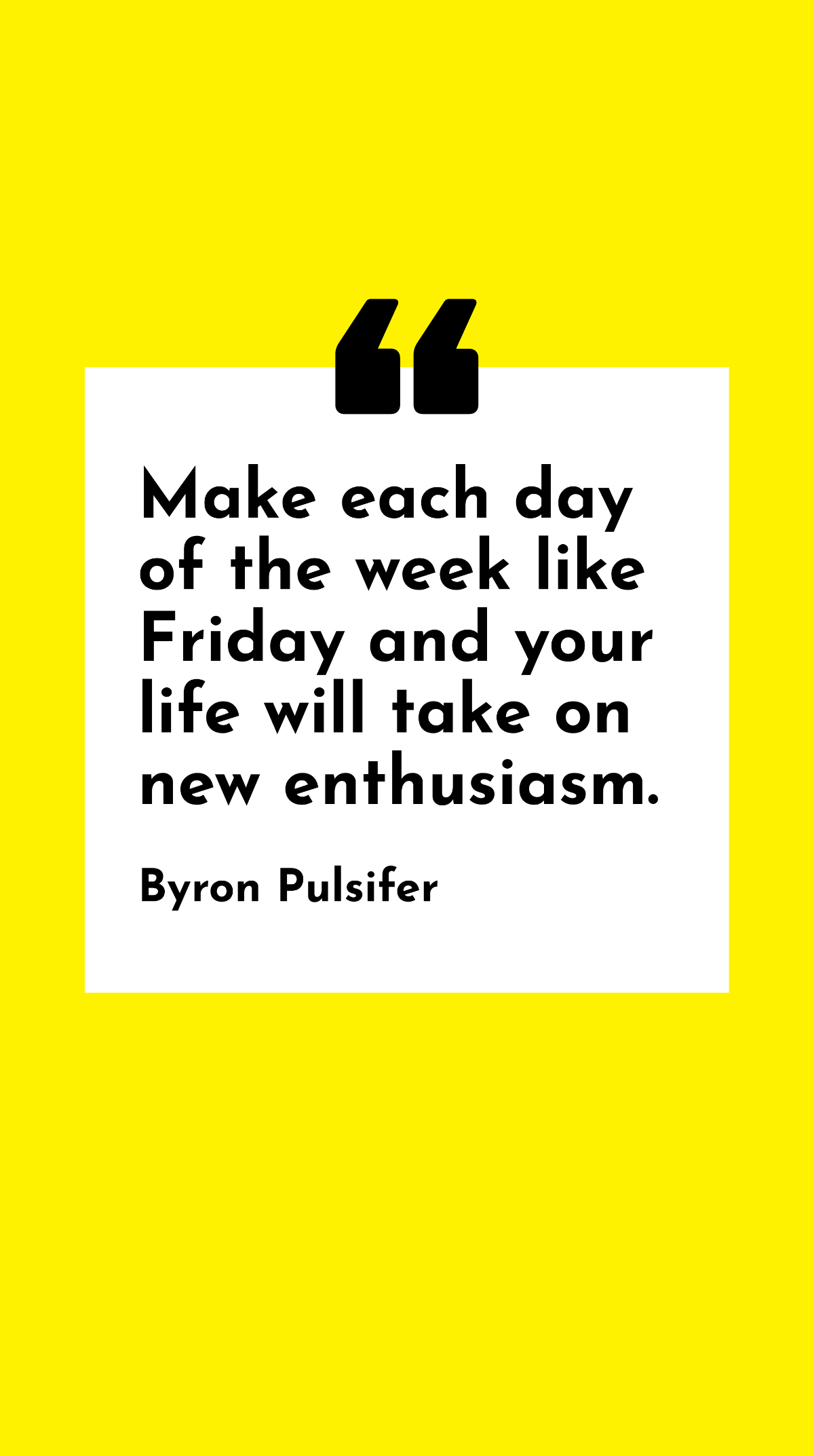 Byron Pulsifer - Make each day of the week like Friday and your life will take on new enthusiasm.