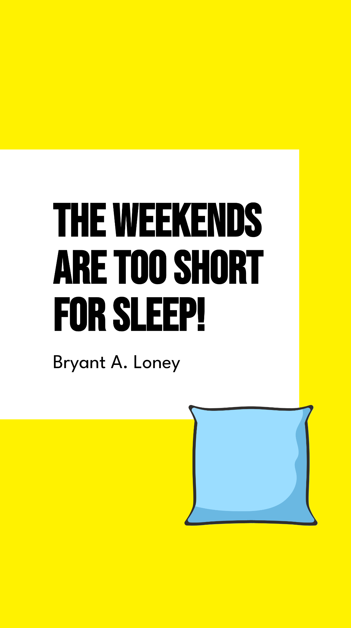 Bryant A. Loney - The weekends are too short for sleep! 