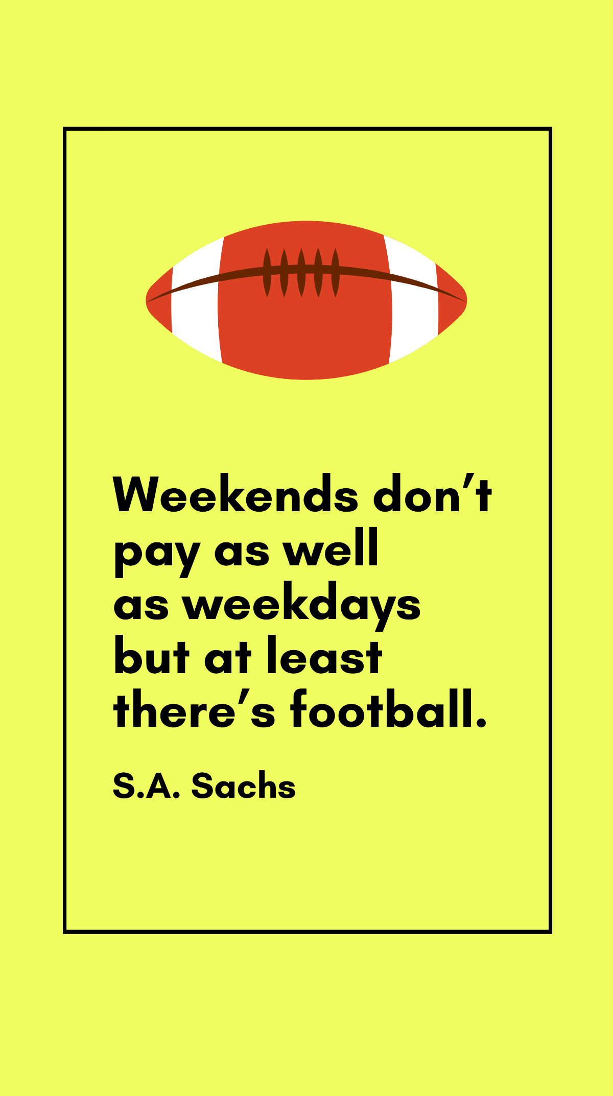 S.A. Sachs - Weekends don’t pay as well as weekdays but at least there’s football. 