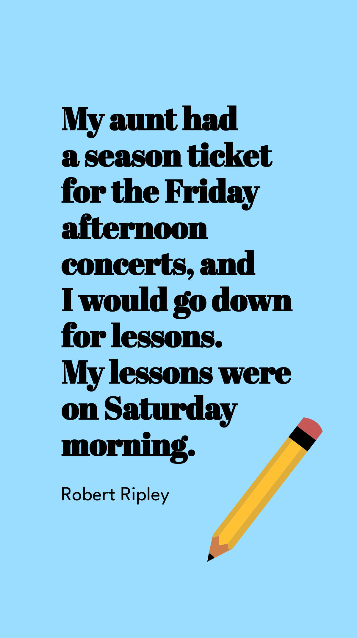 Robert Ripley - My aunt had a season ticket for the Friday afternoon concerts, and I would go down for lessons. My lessons were on Saturday morning. Template