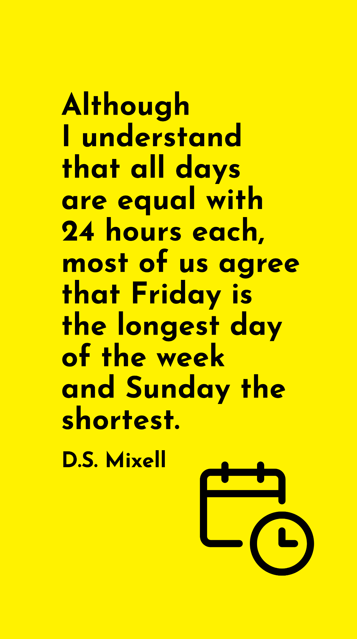 D.S. Mixell - Although I understand that all days are equal with 24 hours each, most of us agree that Friday is the longest day of the week and Sunday the shortest. Template
