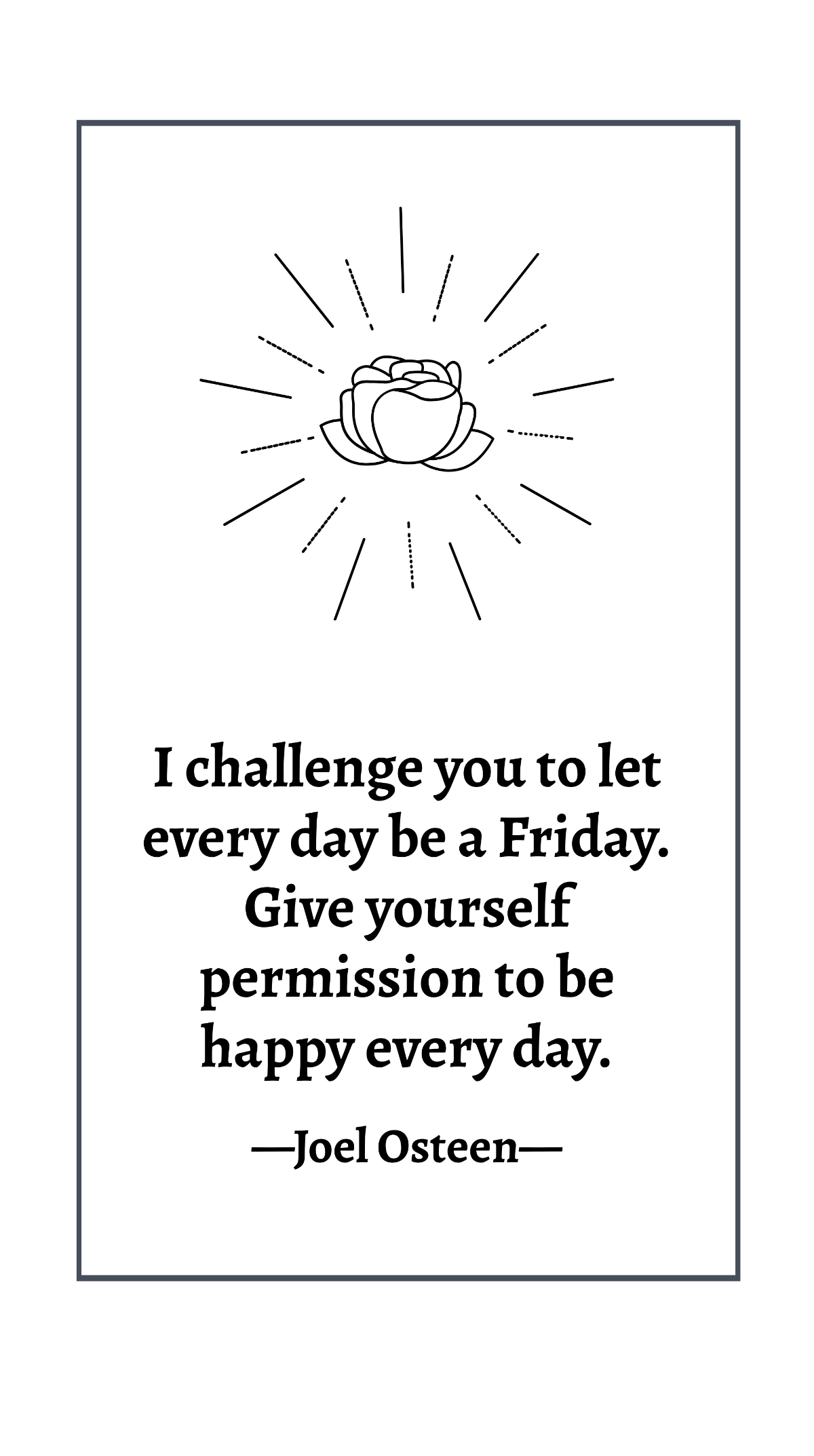 Joel Osteen - I challenge you to let every day be a Friday. Give yourself permission to be happy every day. Template