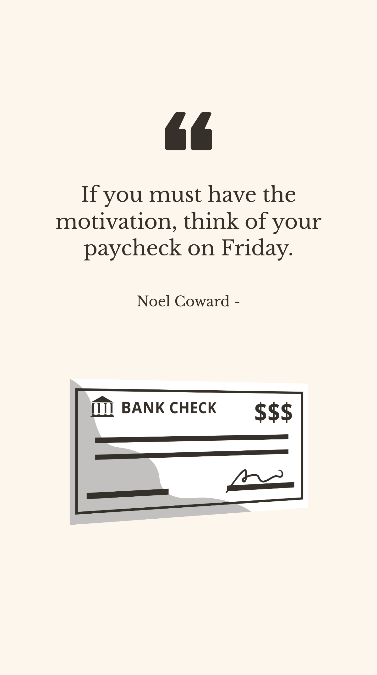 Noel Coward - If you must have the motivation, think of your paycheck on Friday. Template