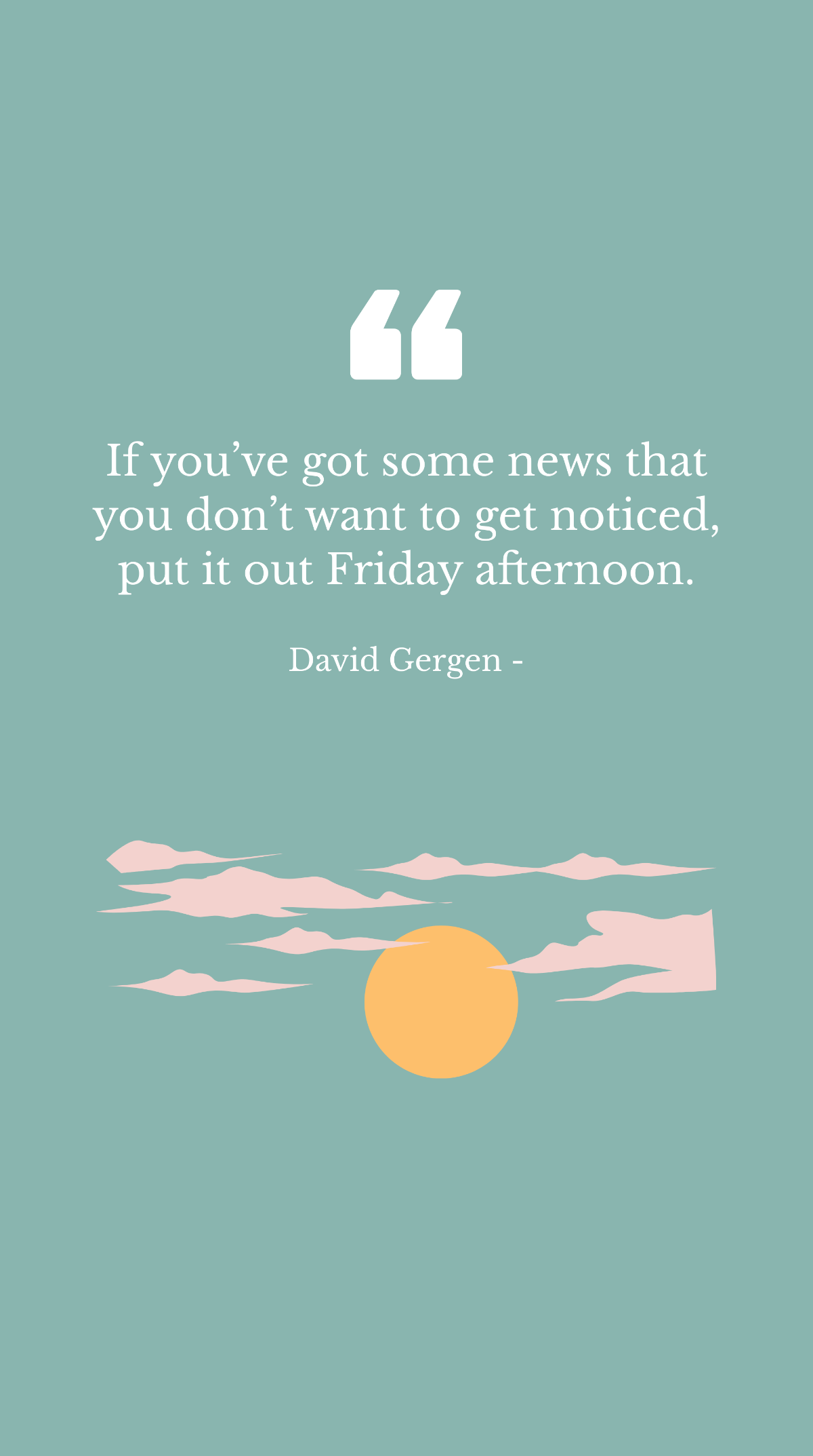 Free David Gergen - If you’ve got some news that you don’t want to get noticed, put it out Friday afternoon. Template