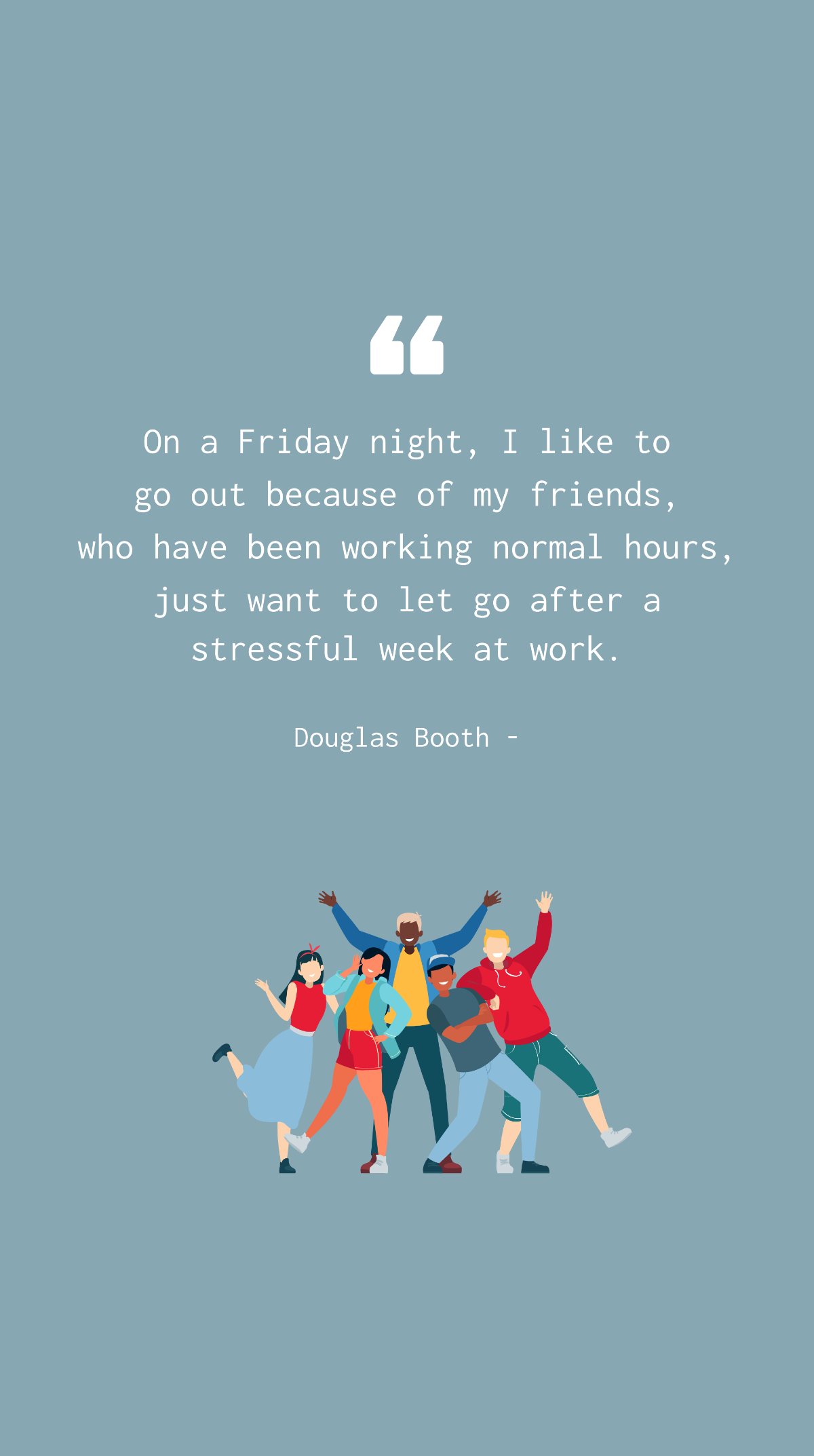 Douglas Booth - On a Friday night, I like to go out because of my friends, who have been working normal hours, just want to let go after a stressful week at work. Template