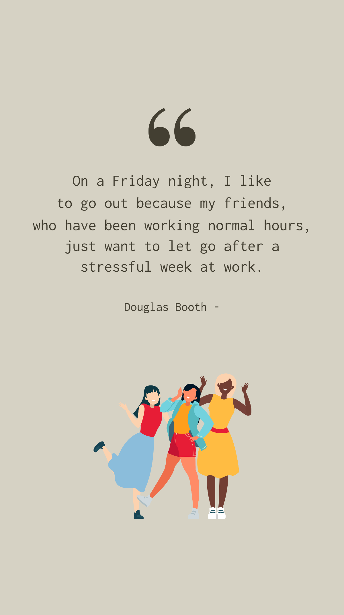 Douglas Booth - On a Friday night, I like to go out because my friends, who have been working normal hours, just want to let go after a stressful week at work. Template