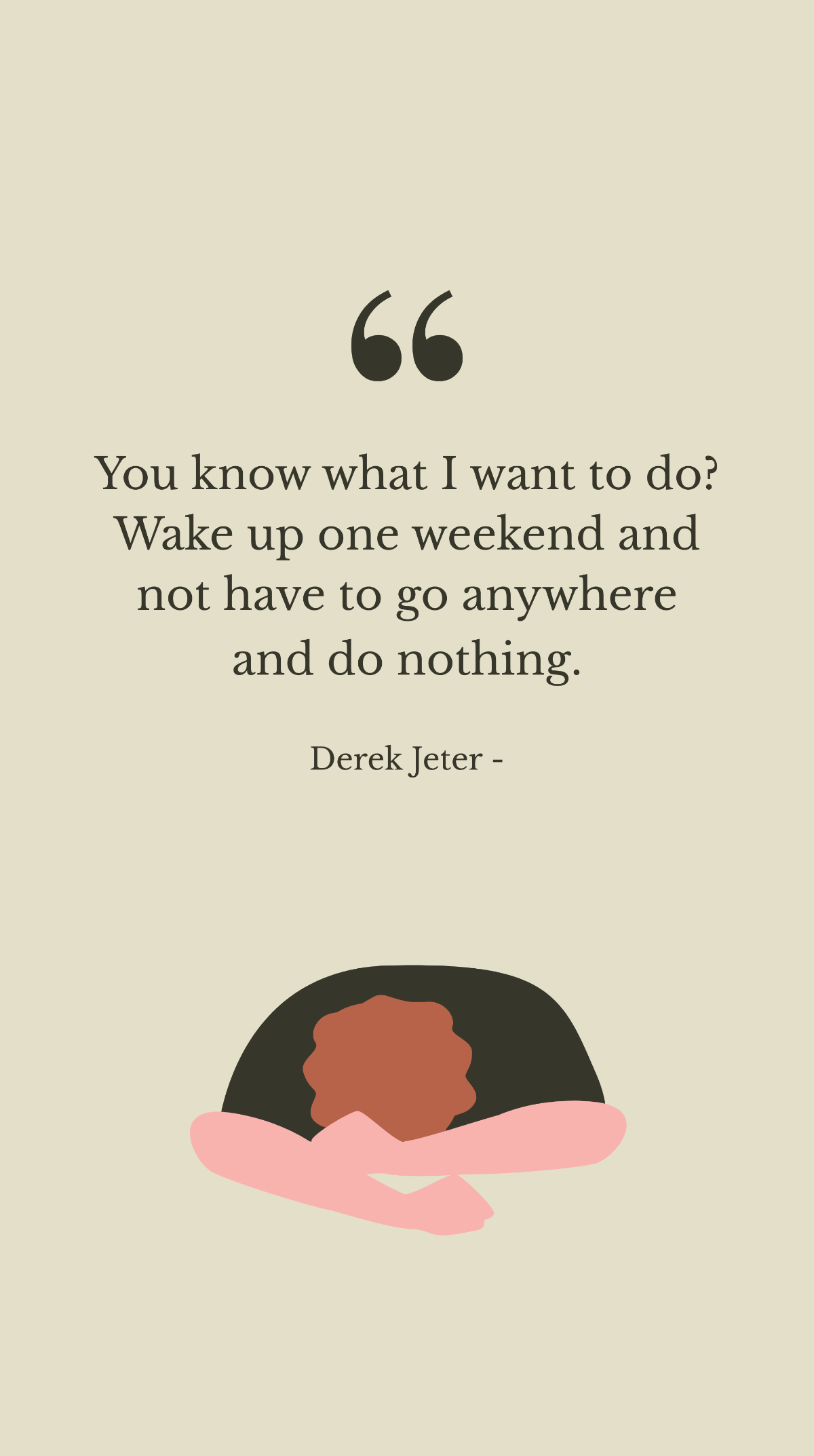 Derek Jeter - You know what I want to do? Wake up one weekend and not have to go anywhere and do nothing. Template