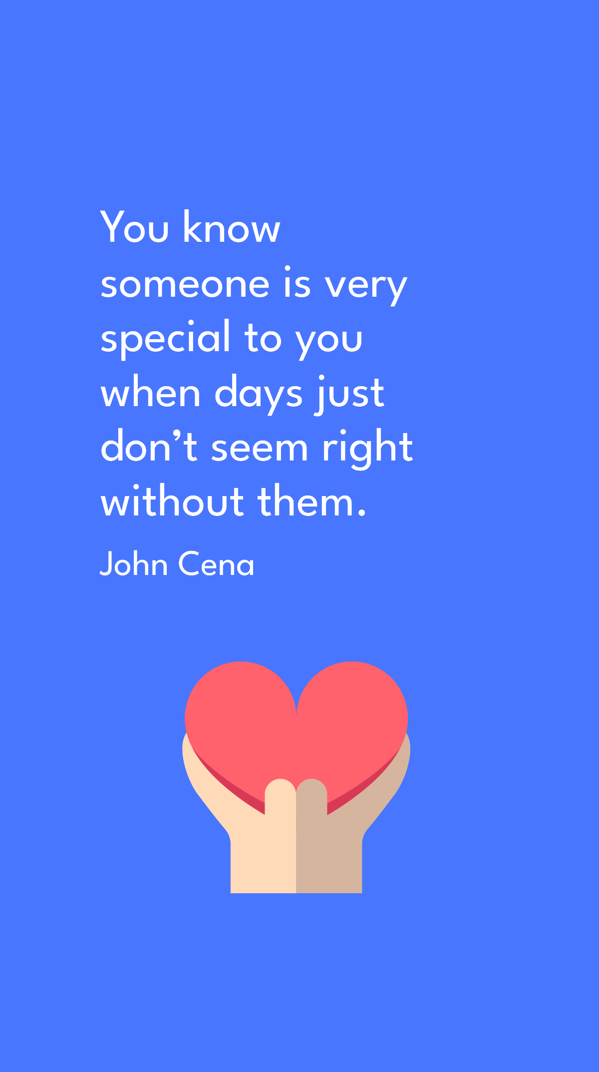 John Cena - You know someone is very special to you when days just don’t seem right without them.