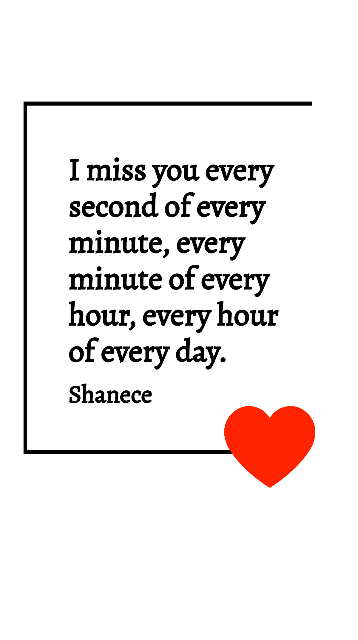 Shanece - I miss you every second of every minute, every minute of every hour, every hour of every day.