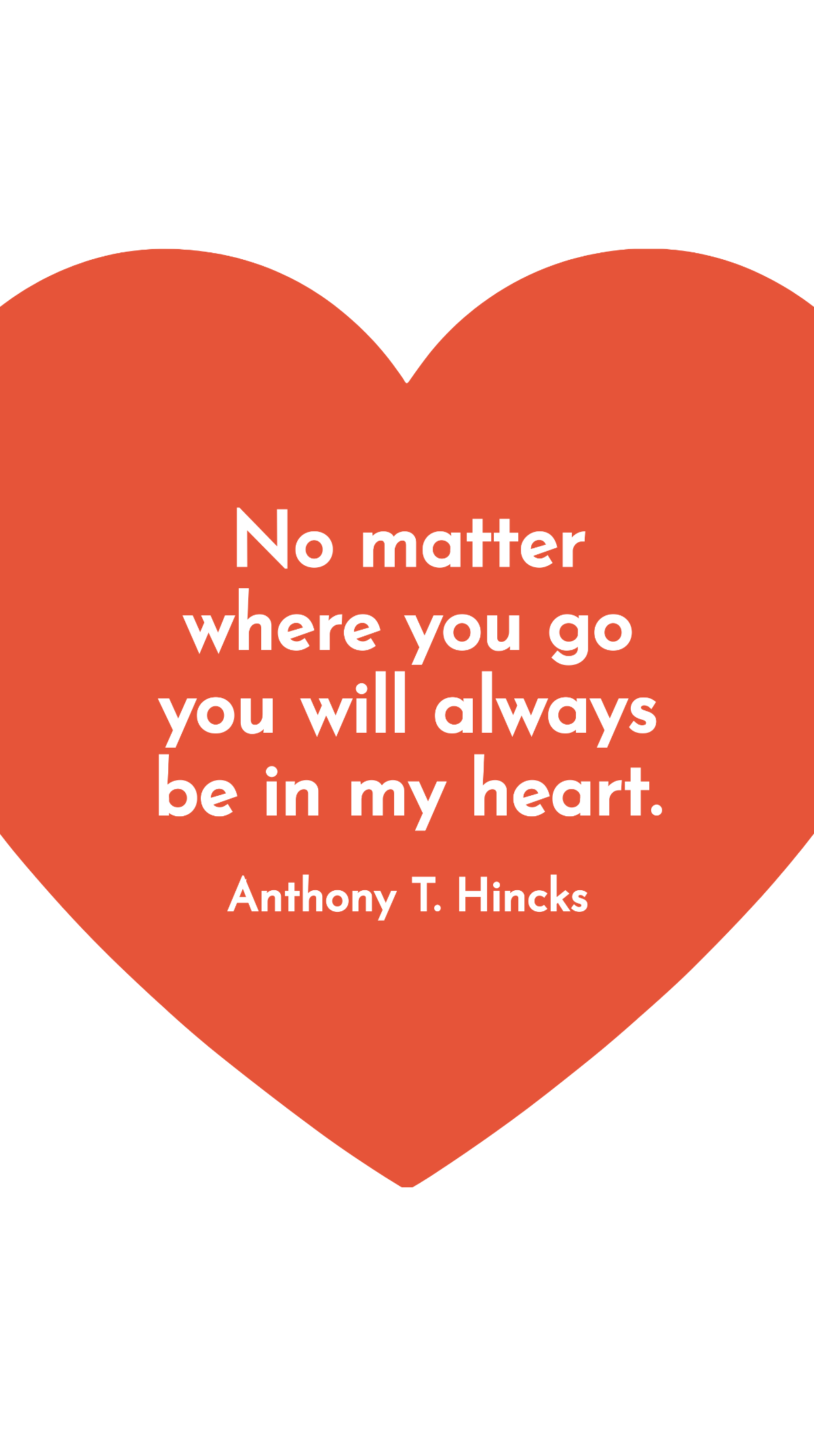 Anthony T. Hincks - No matter where you go you will always be in my heart.