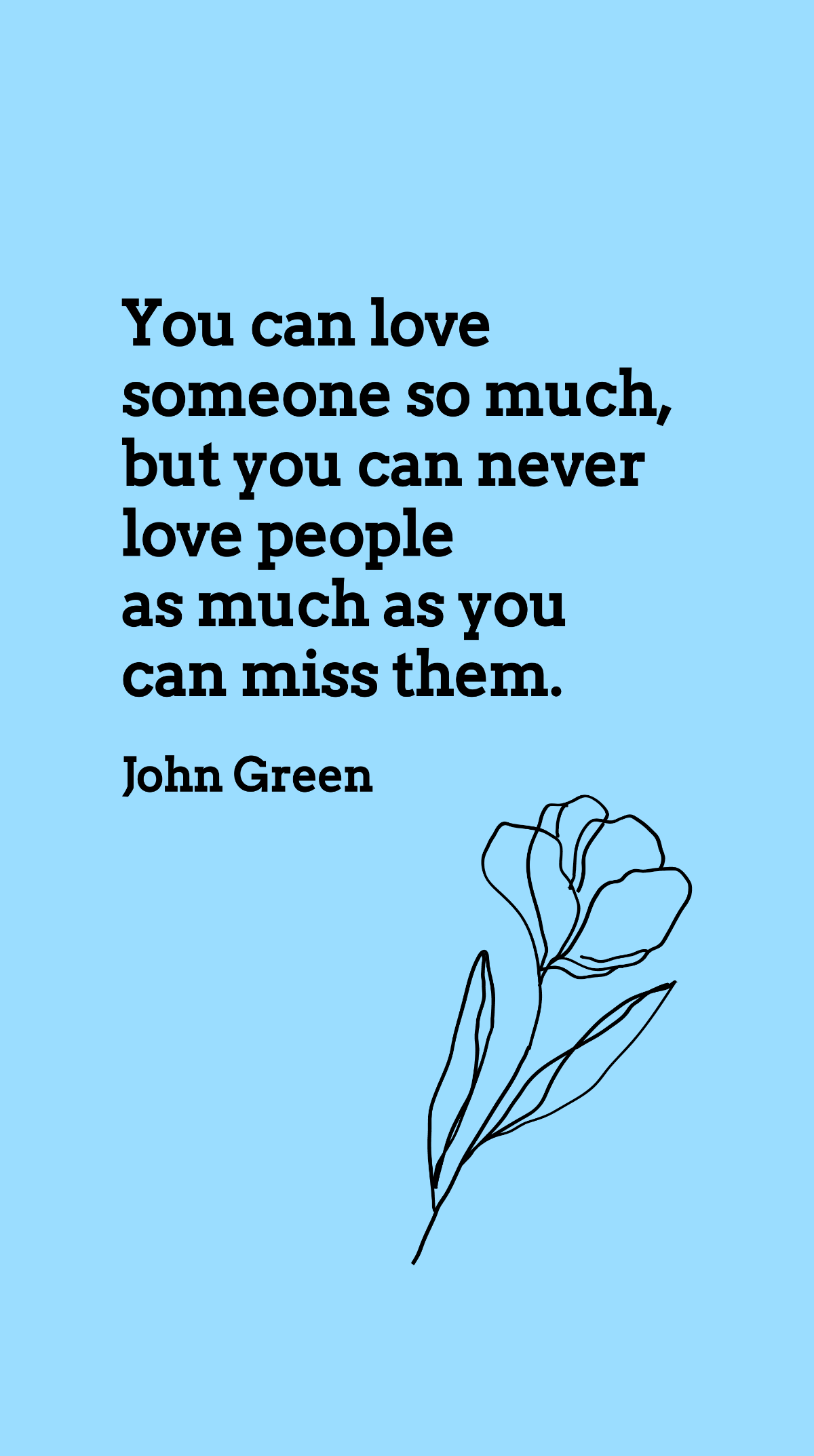John Green - You can love someone so much, but you can never love people as much as you can miss them. Template