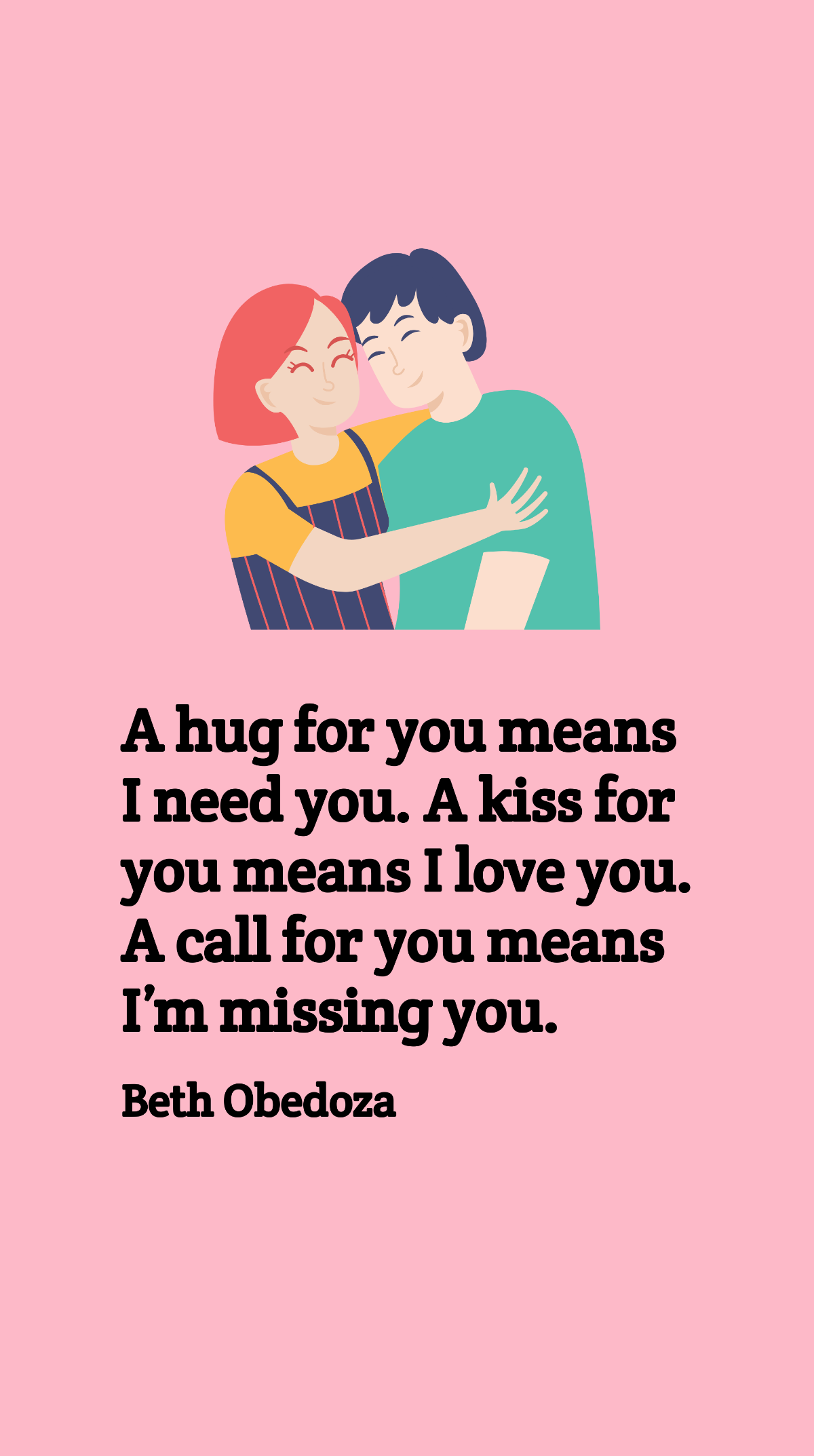 Beth Obedoza - A hug for you means I need you. A kiss for you means I love you. A call for you means I’m missing you. Template