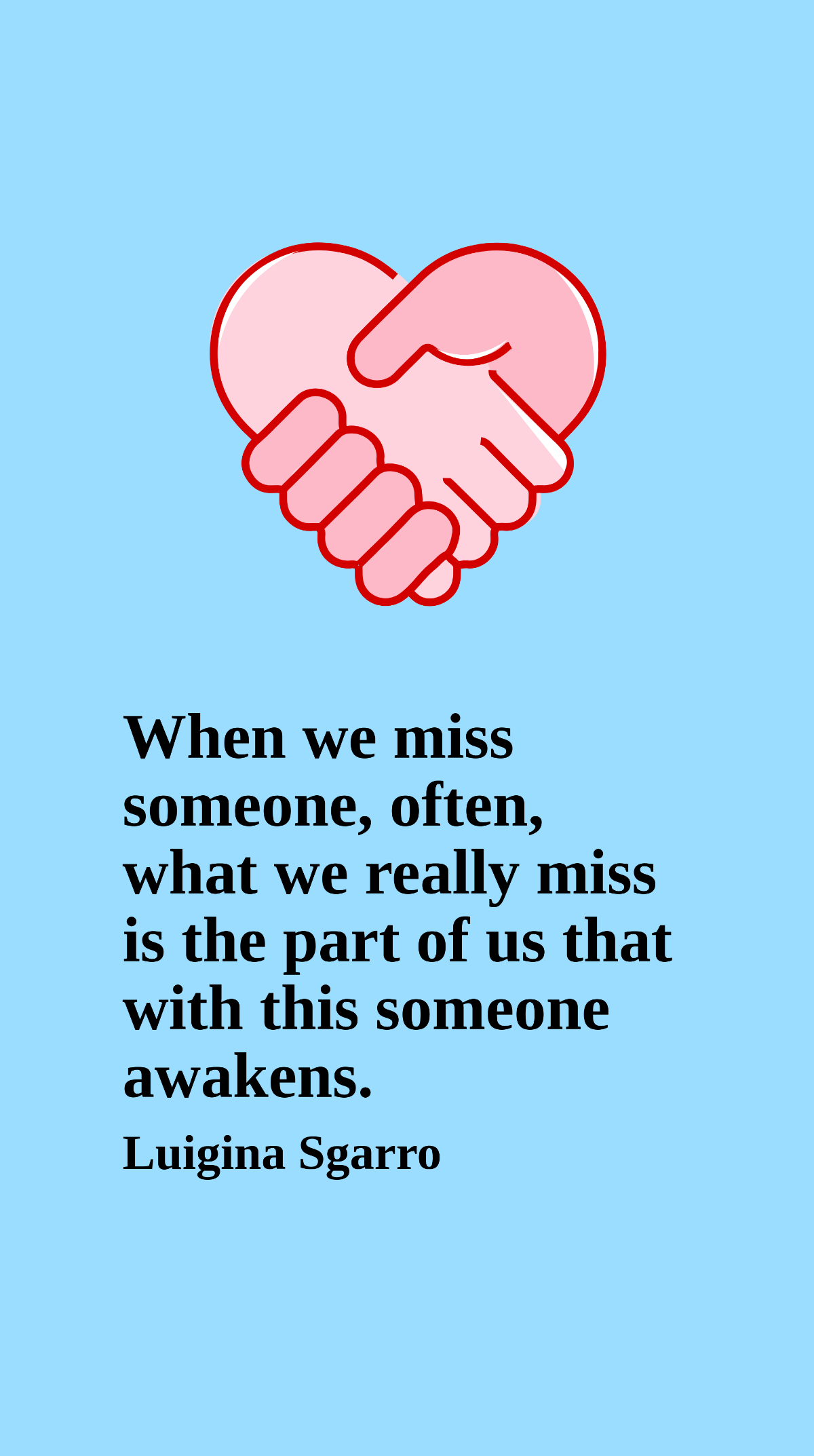 Luigina Sgarro - When we miss someone, often, what we really miss is the part of us that with this someone awakens.