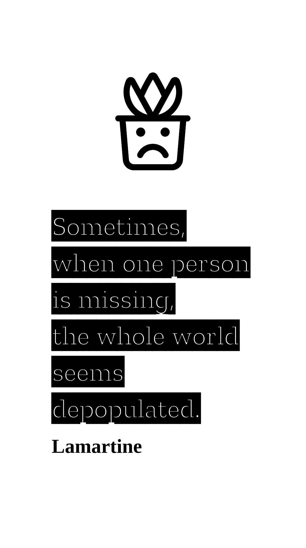 Lamartine - Sometimes, when one person is missing, the whole world seems depopulated.