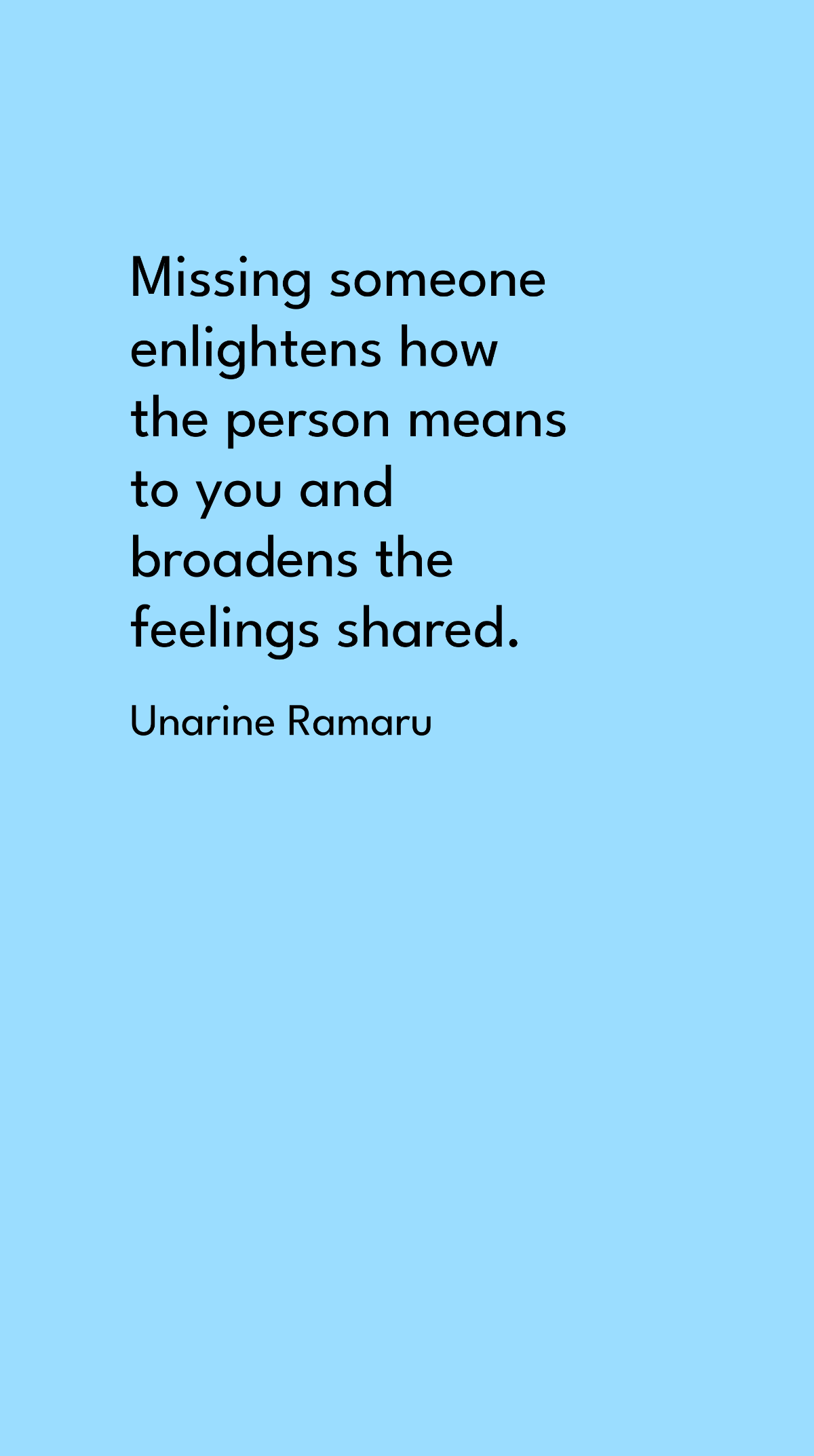 Unarine Ramaru - Missing someone enlightens how the person means to you and broadens the feelings shared.