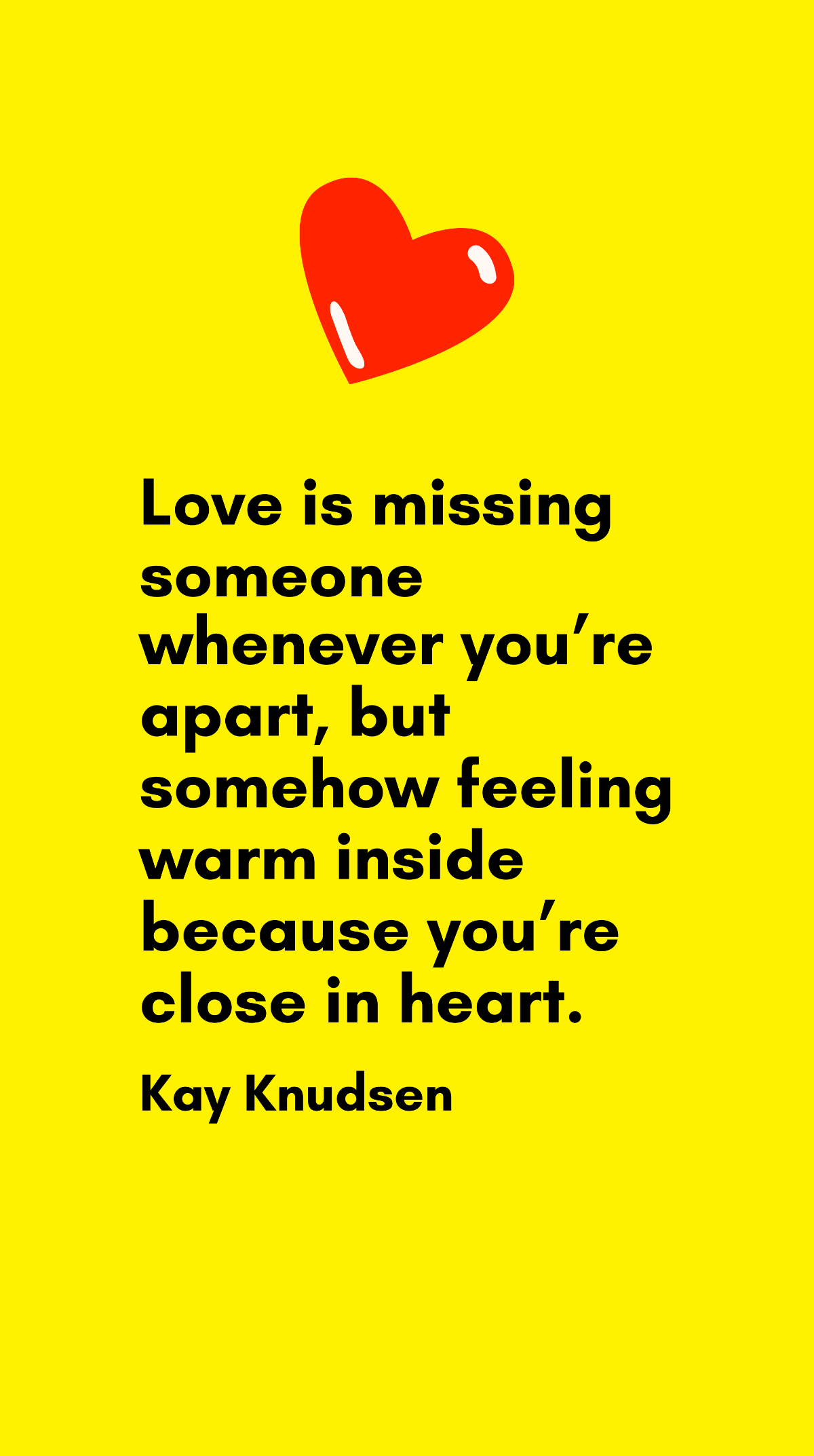 Kay Knudsen - Love is missing someone whenever you’re apart, but somehow feeling warm inside because you’re close in heart. Template
