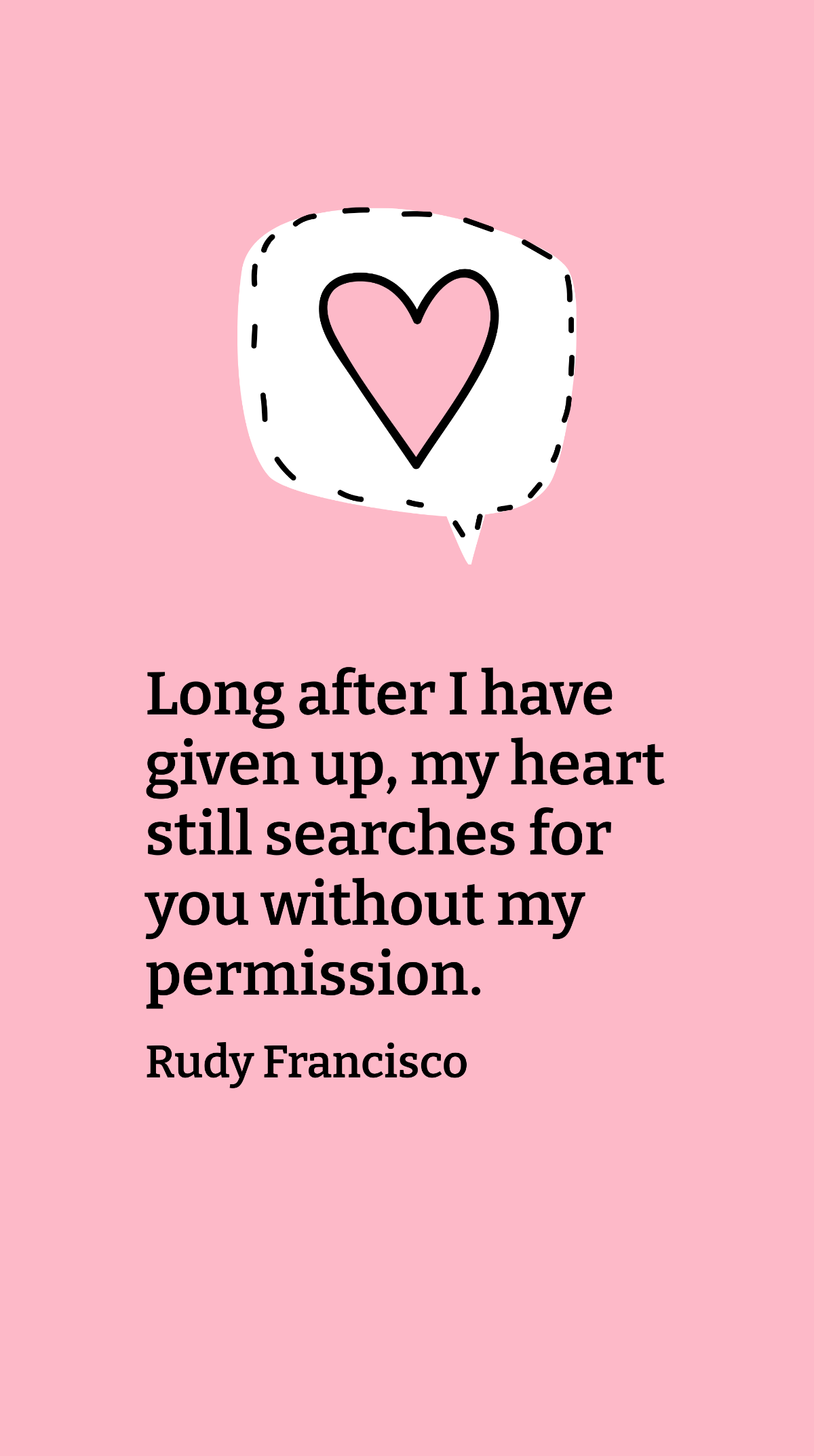 Rudy Francisco - Long after I have given up, my heart still searches for you without my permission.
