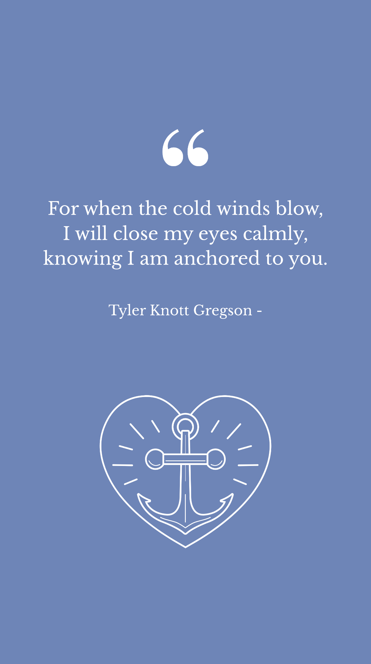 Tyler Knott Gregson - For when the cold winds blow, I will close my eyes calmly, knowing I am anchored to you.