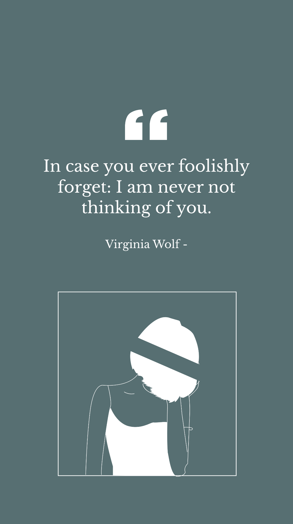 Virginia Wolf - In case you ever foolishly forget: I am never not thinking of you.