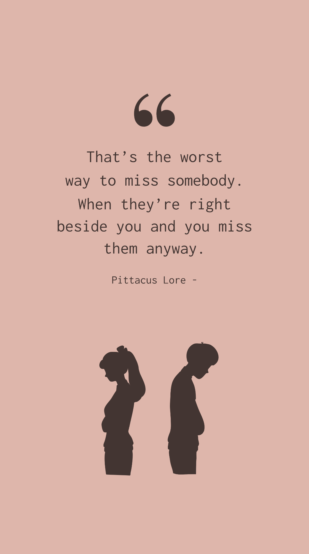 Pittacus Lore - That’s the worst way to miss somebody. When they’re right beside you and you miss them anyway.