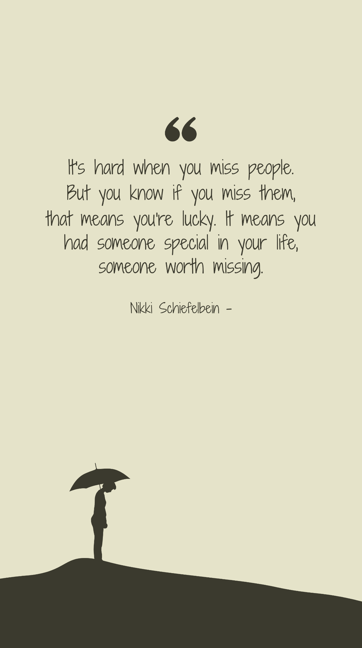 Nikki Schiefelbein - It's hard when you miss people. But you know if you miss them, that means you're lucky. It means you had someone special in your life, someone worth missing.