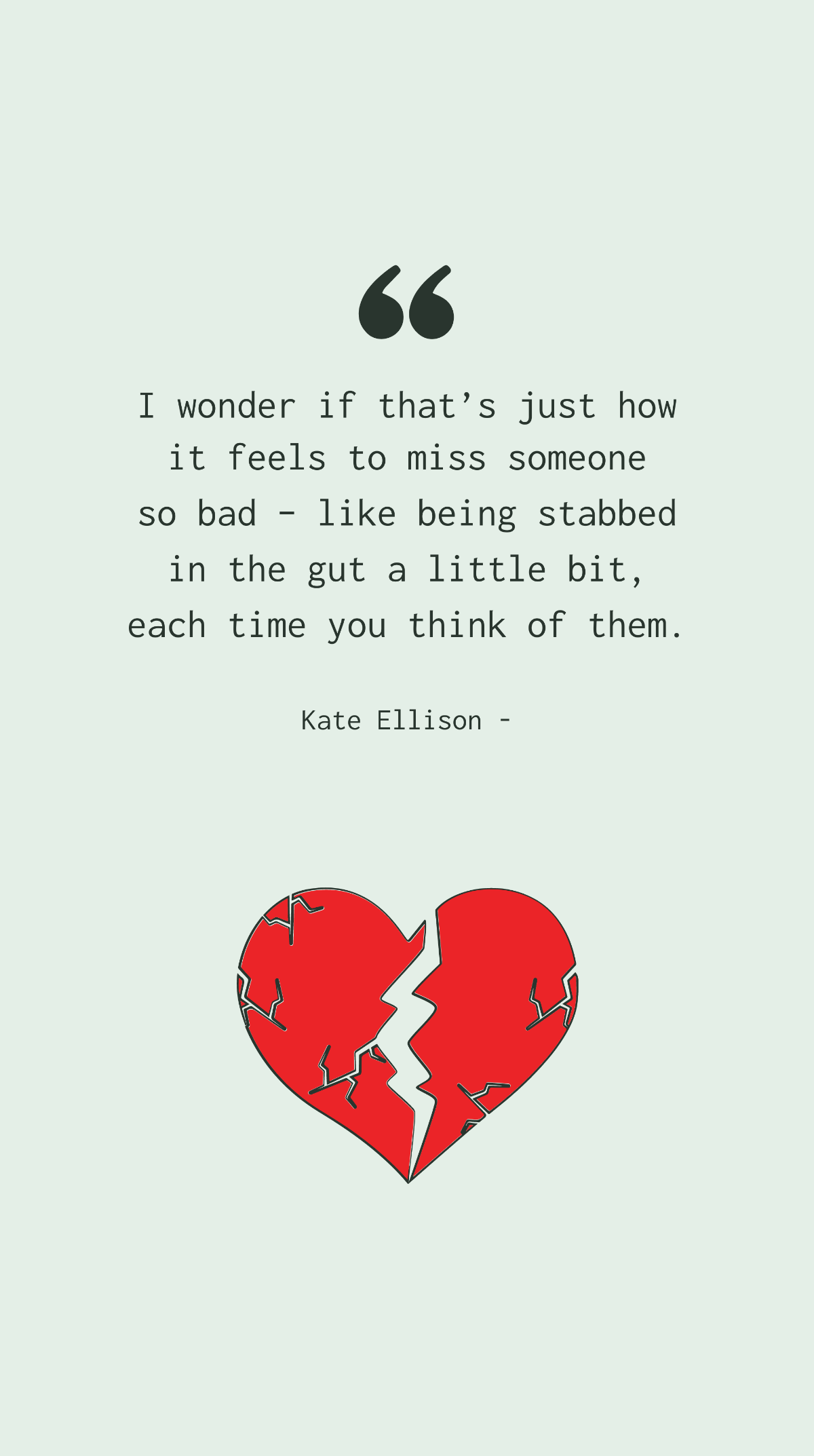 Kate Ellison - I wonder if that’s just how it feels to miss someone so bad – like being stabbed in the gut a little bit, each time you think of them.