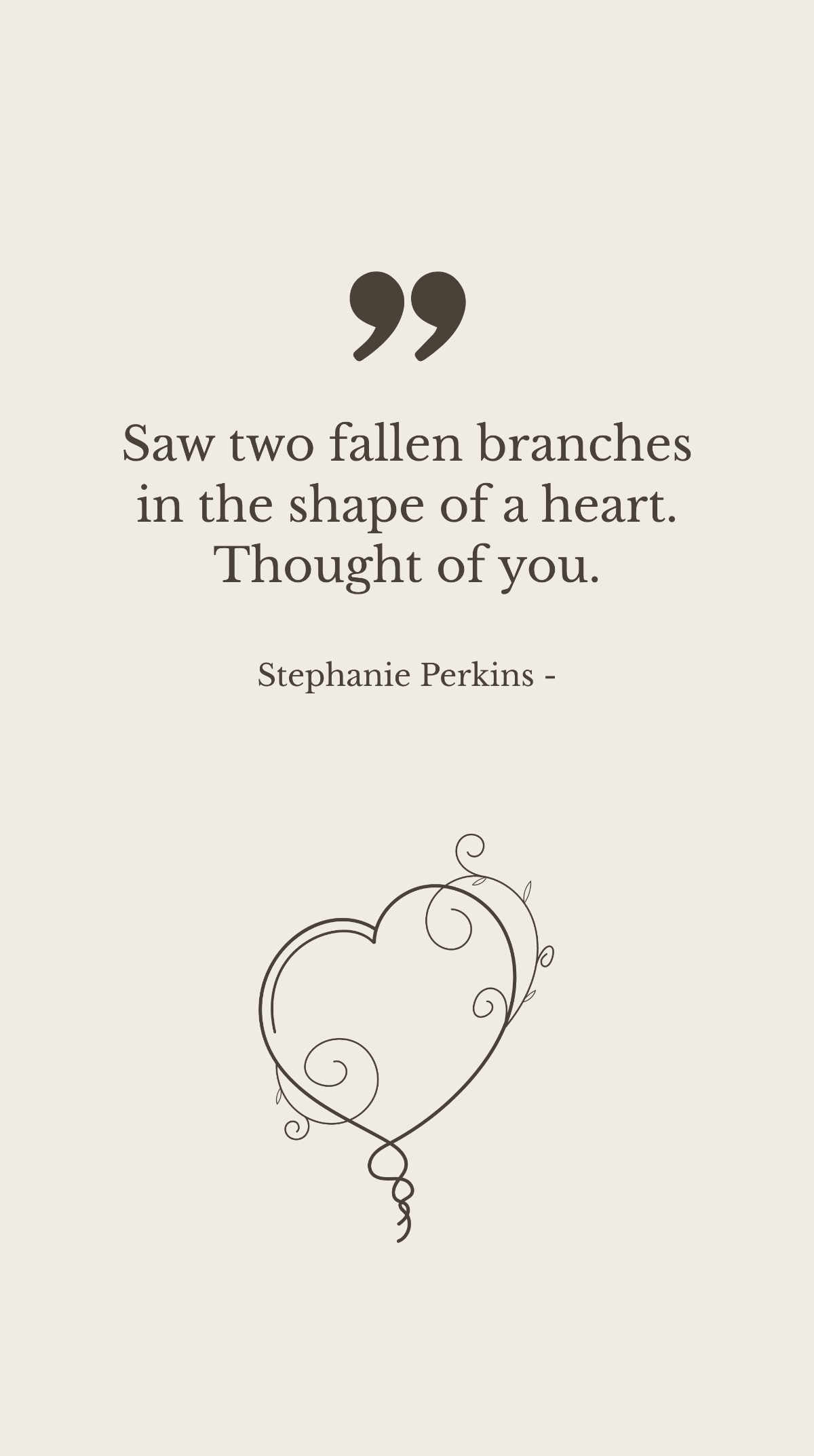 Stephanie Perkins - Saw two fallen branches in the shape of a heart. Thought of you.