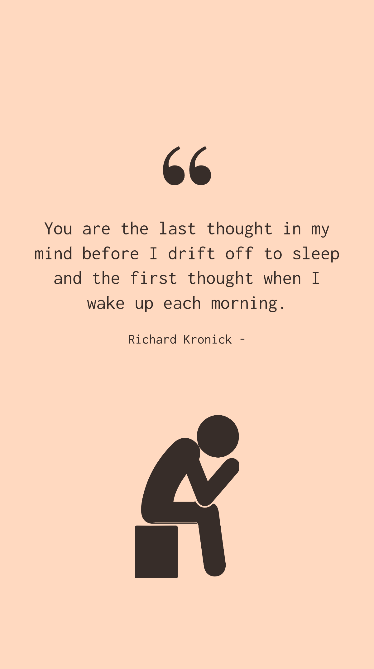 Richard Kronick - You are the last thought in my mind before I drift off to sleep and the first thought when I wake up each morning.