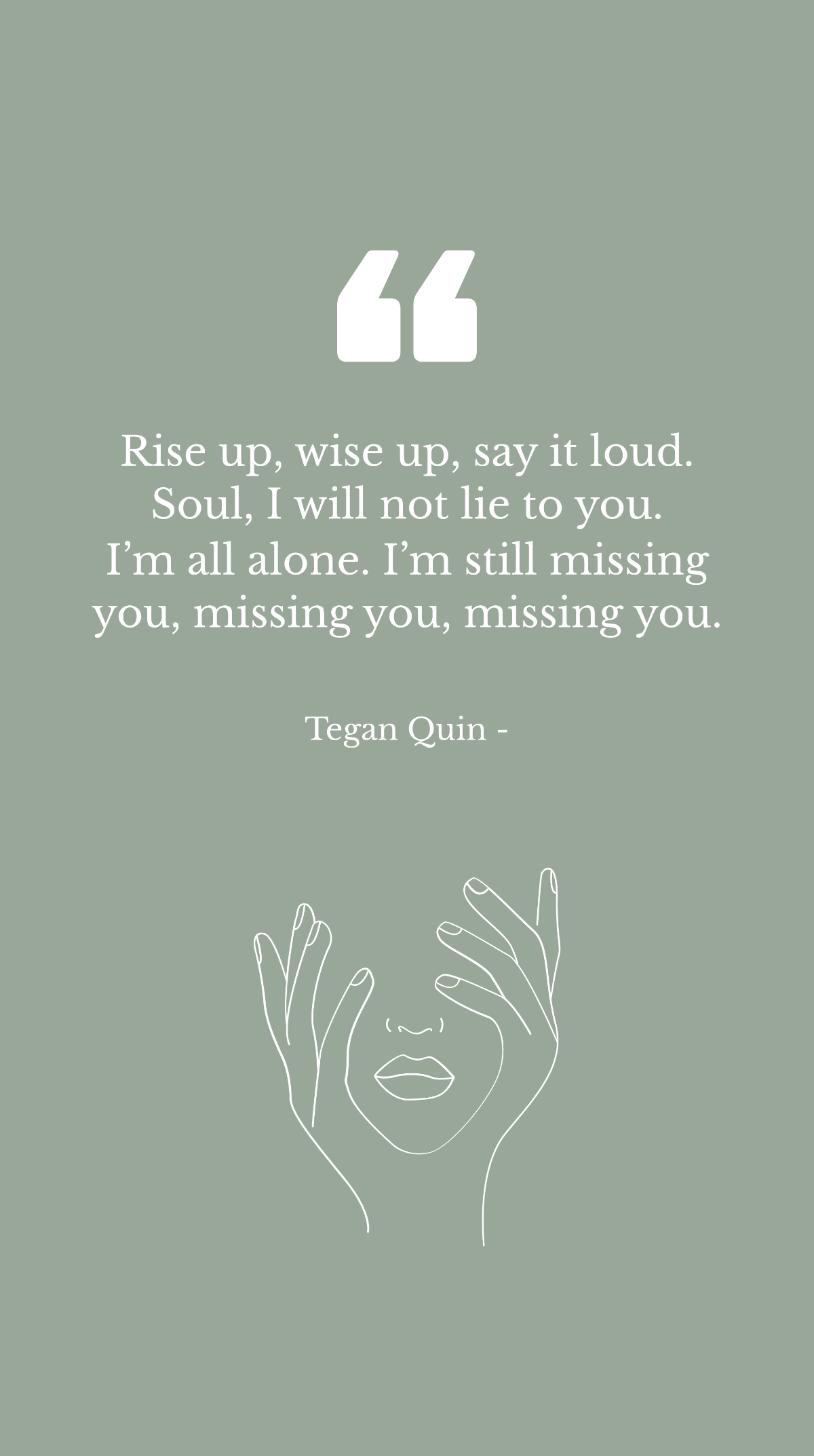 Tegan Quin - Rise up, wise up, say it loud. Soul, I will not lie to you. I’m all alone. I’m still missing you, missing you, missing you. Template