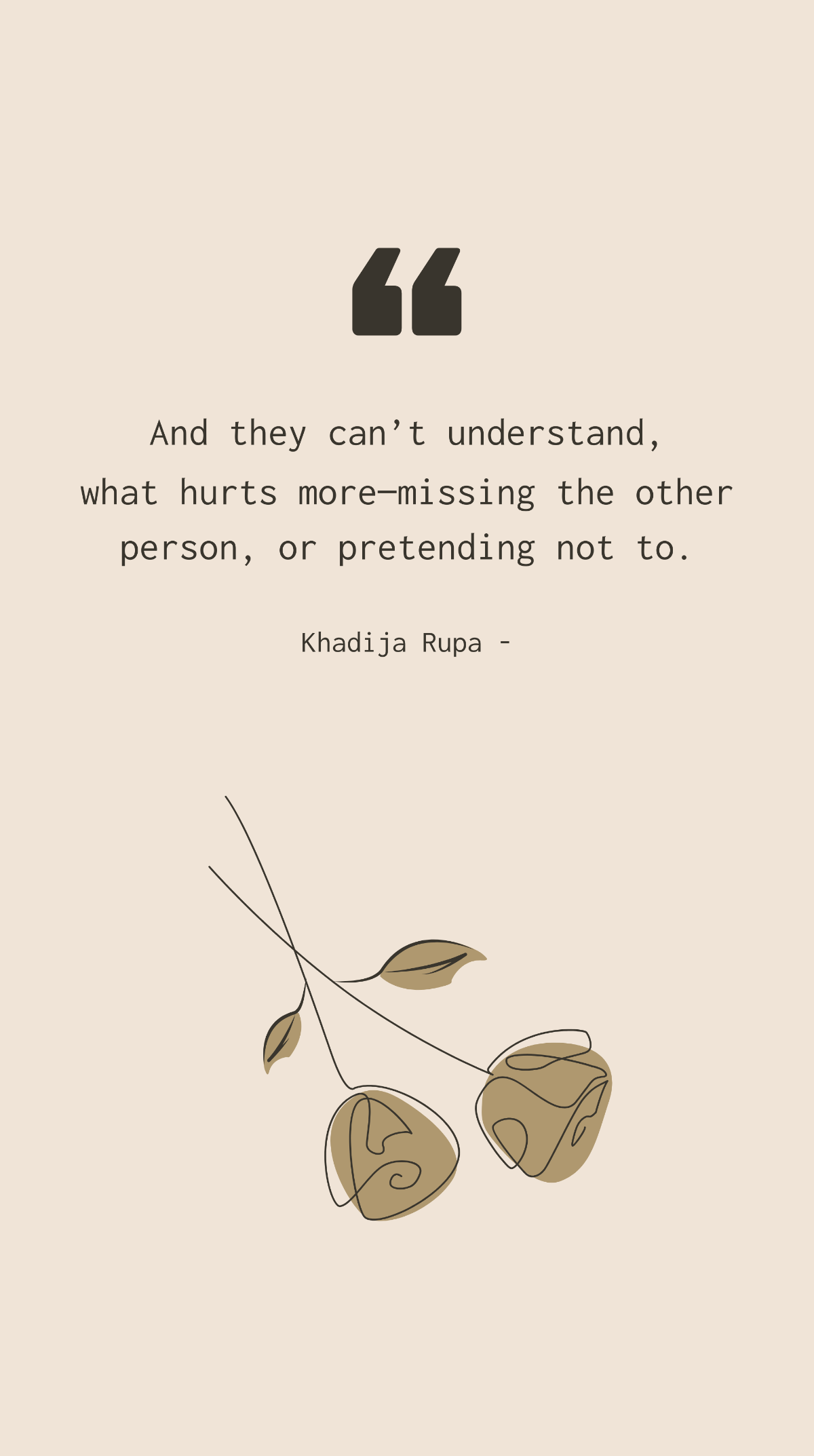 Khadija Rupa - And they can’t understand, what hurts more—missing the other person, or pretending not to. Template