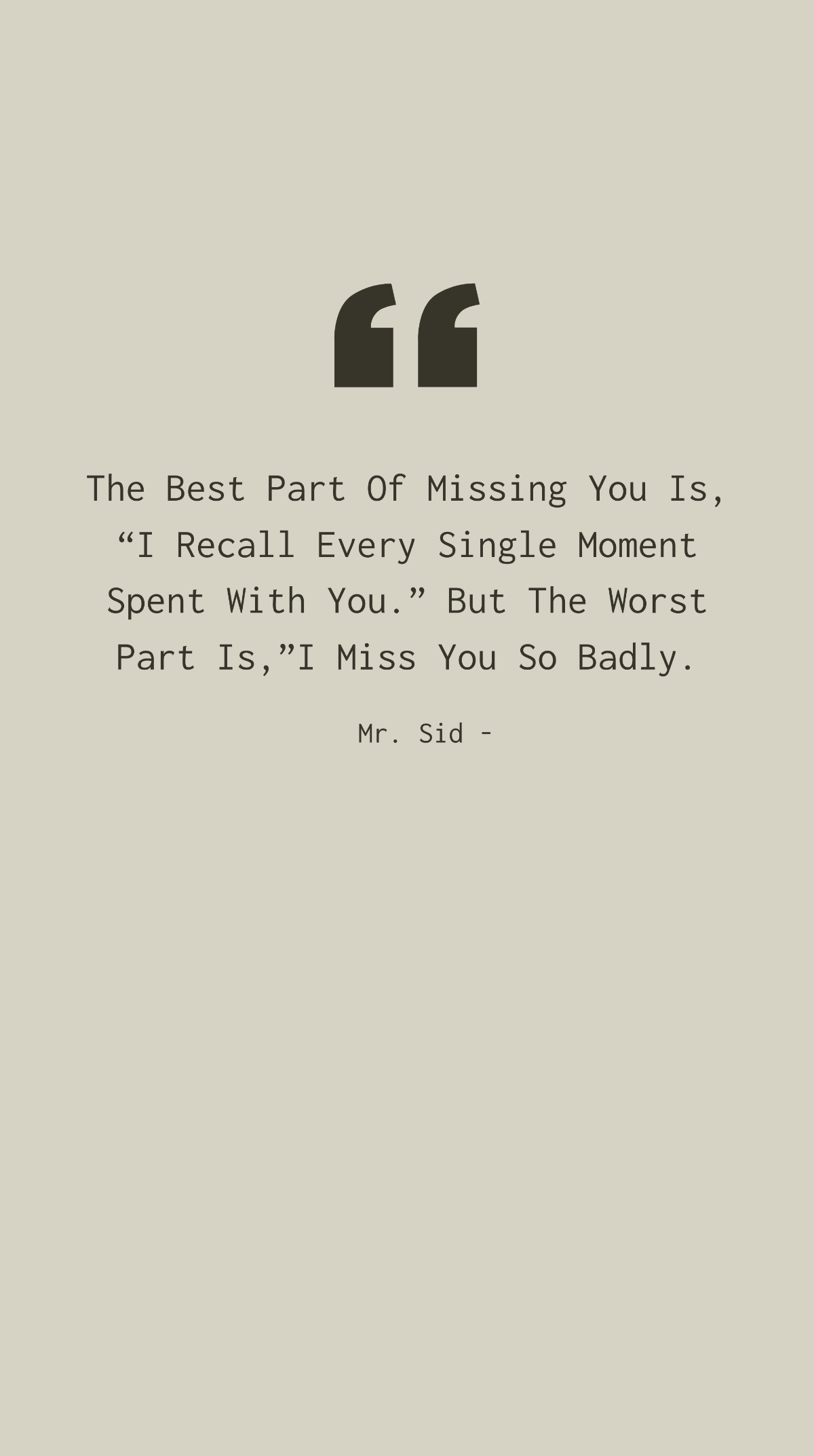 Mr. Sid - The Best Part Of Missing You Is, “I Recall Every Single Moment Spent With You.” But The Worst Part Is,”I Miss You So Badly.