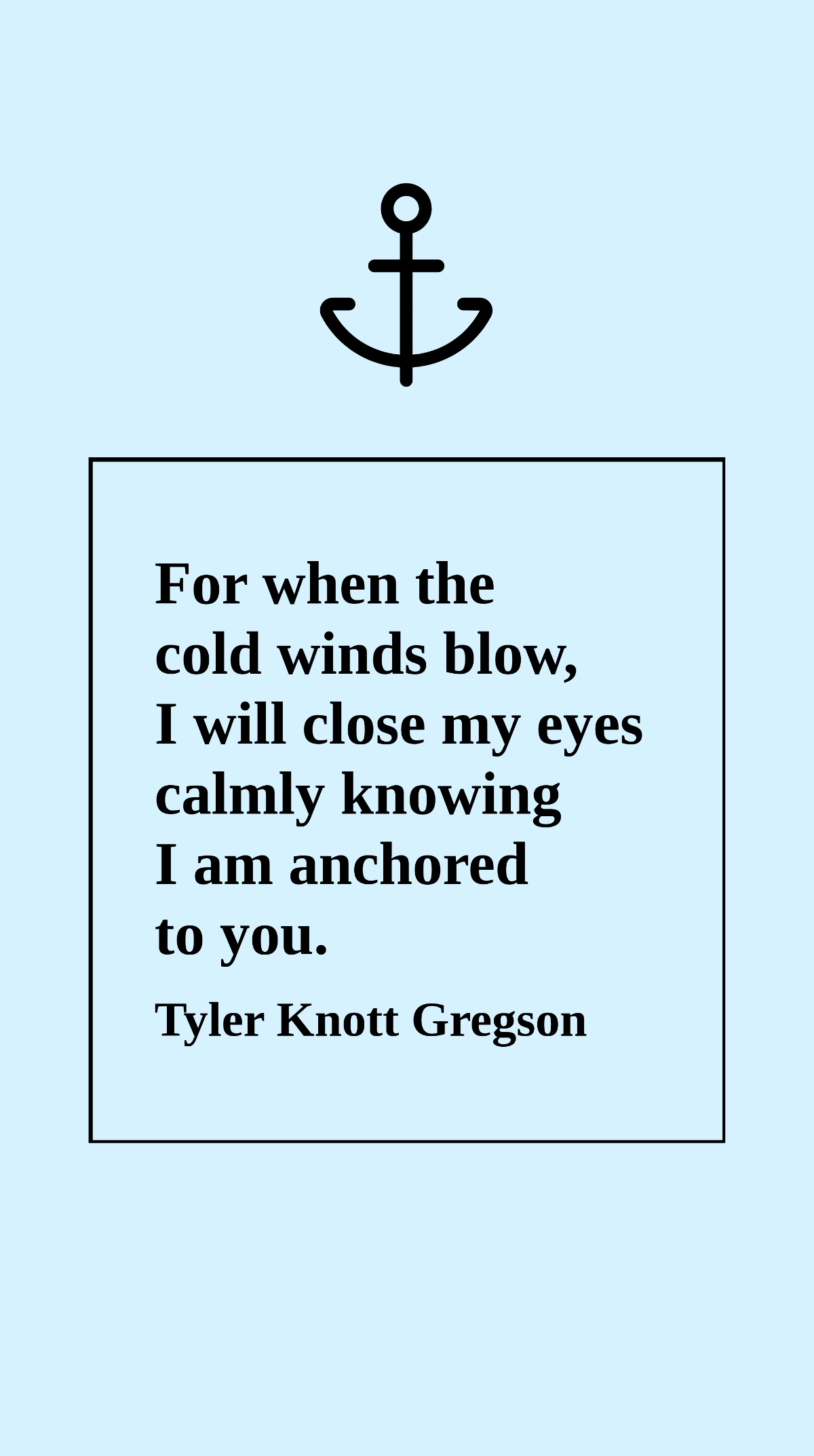 Free Tyler Knott Gregson - For when the cold winds blow, I will close my eyes calmly knowing I am anchored to you. Template