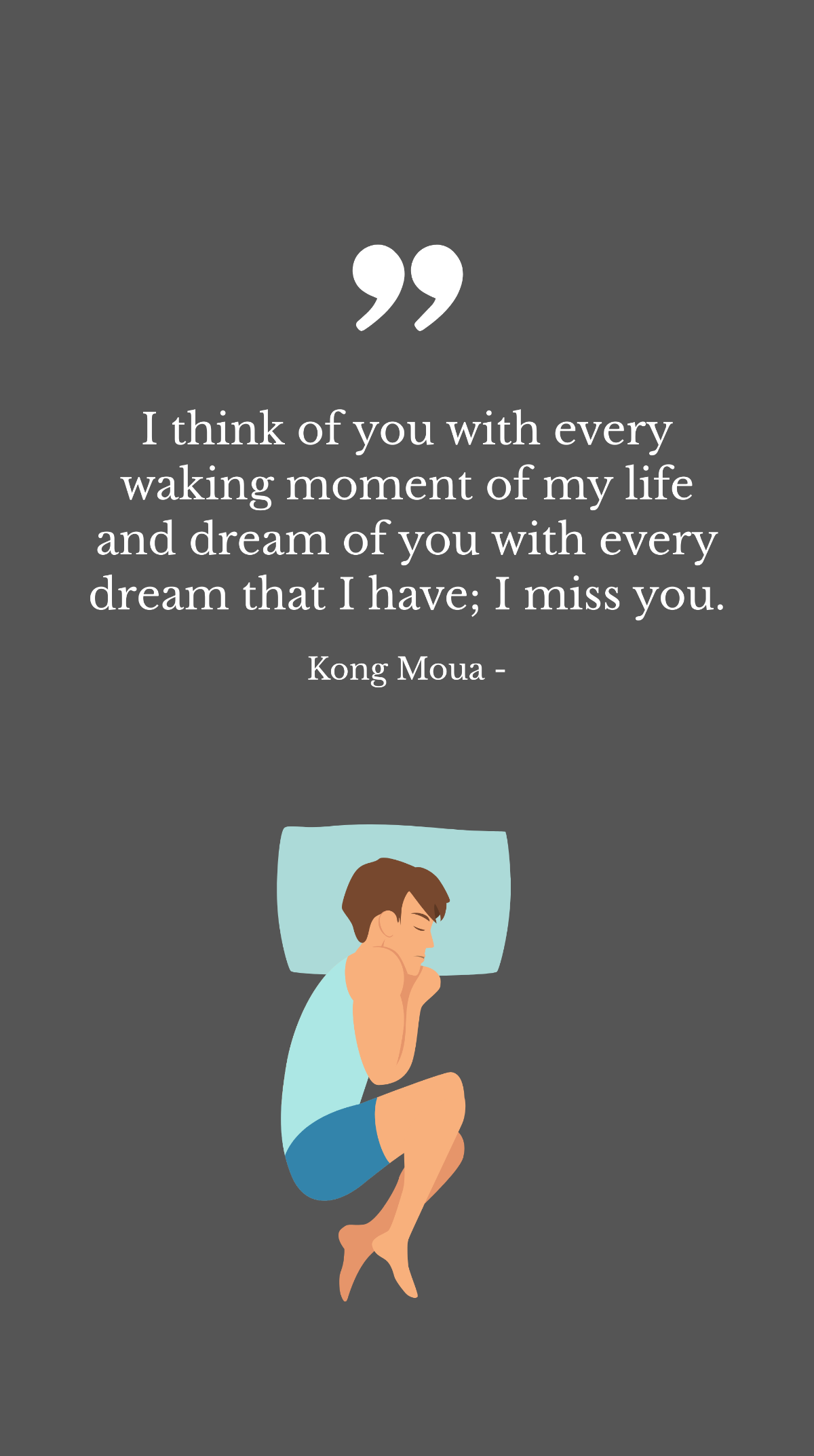 Kong Moua - I think of you with every waking moment of my life and dream of you with every dream that I have; I miss you.