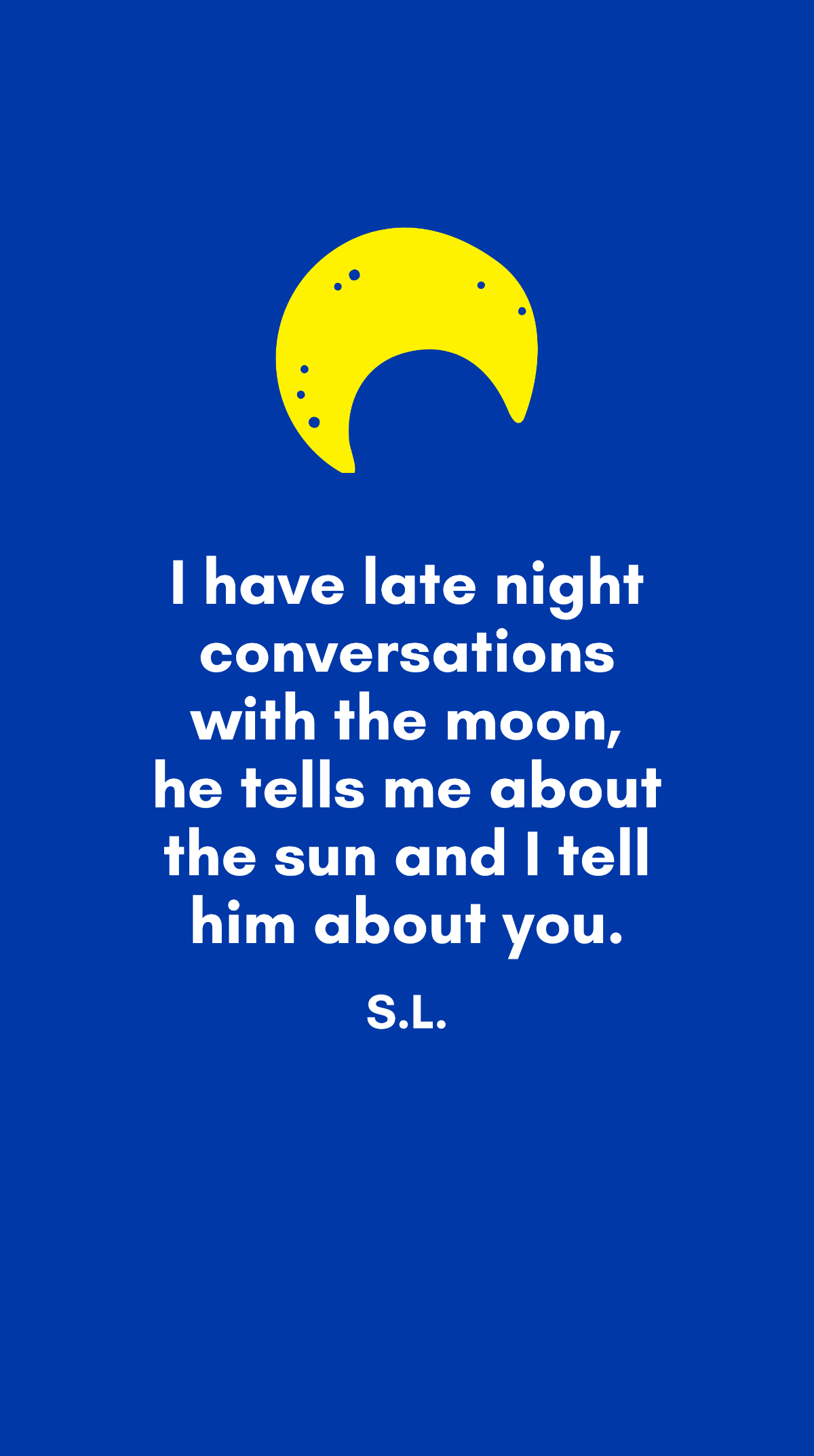 S.L. - I have late night conversations with the moon, he tells me about the sun and I tell him about you.