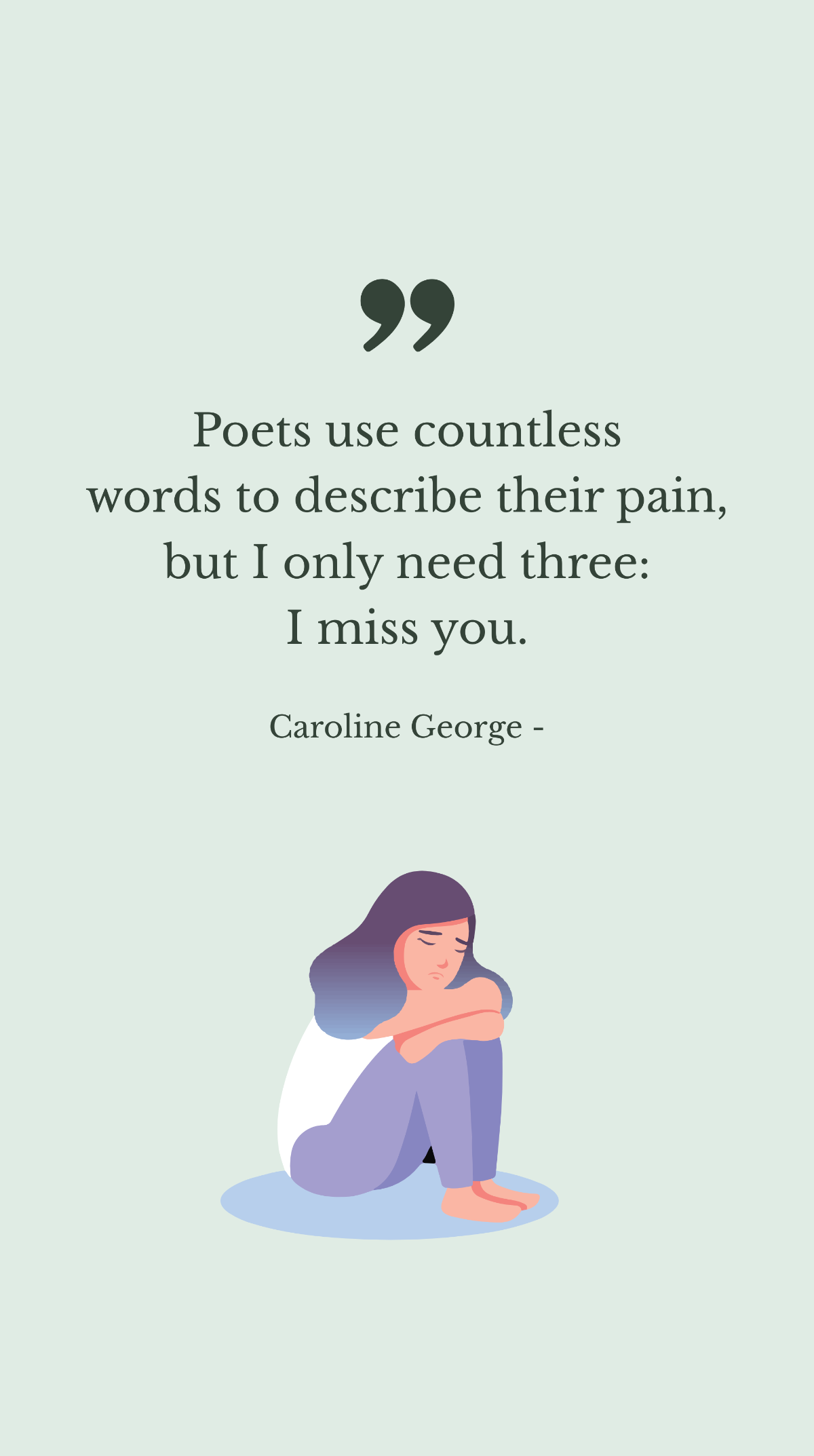 Caroline George - Poets use countless words to describe their pain, but I only need three: I miss you.