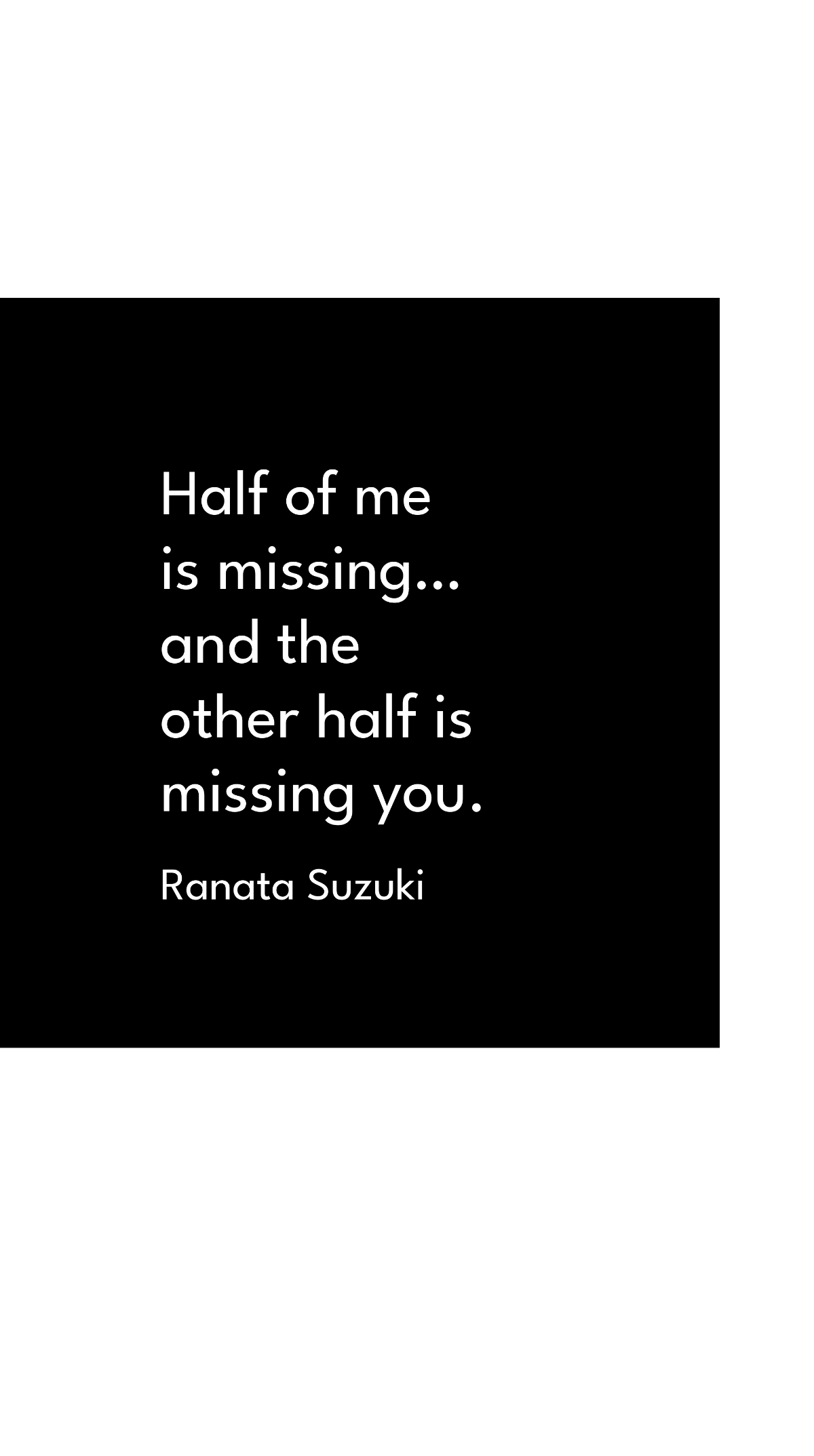 Ranata Suzuki - Half of me is missing … and the other half is missing you.