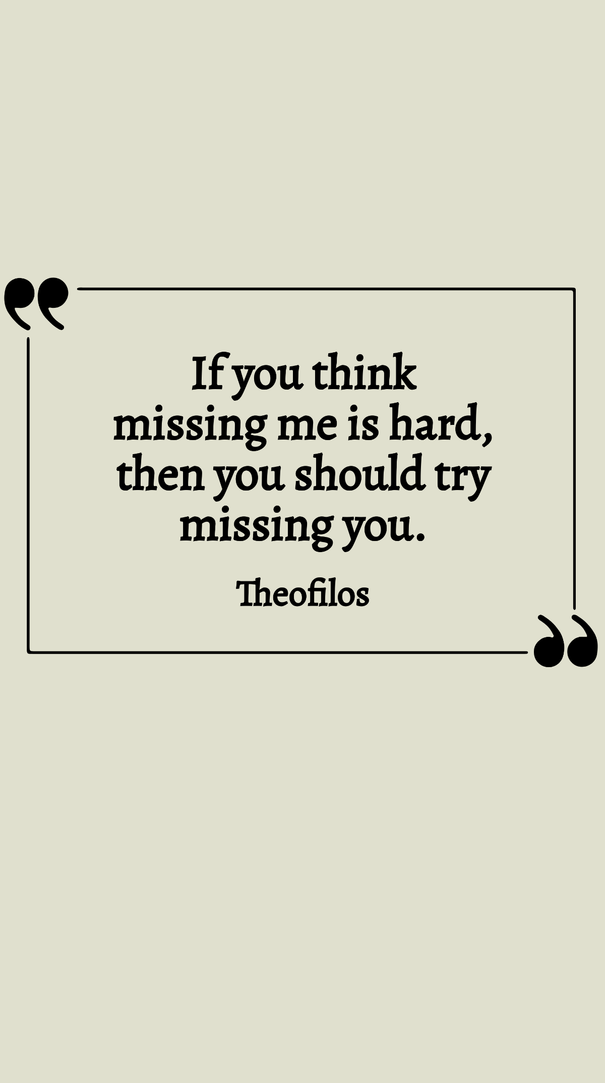 Theofilos - If you think missing me is hard, then you should try missing you.